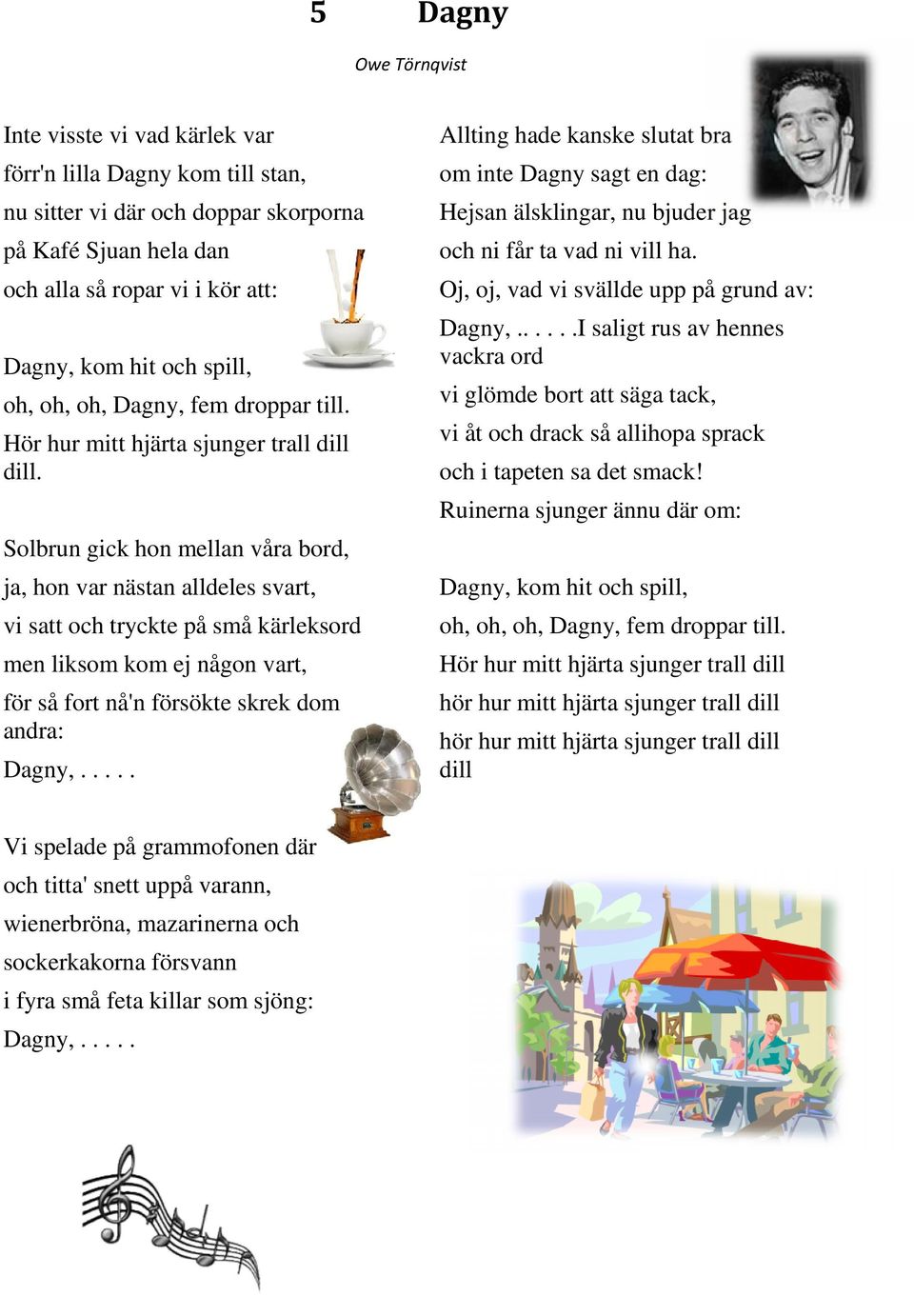 .....I saligt rus av hennes vackra ord oh, oh, oh, Dagny, fem droppar till. vi glömde bort att säga tack, Hör hur mitt hjärta sjunger trall dill dill.