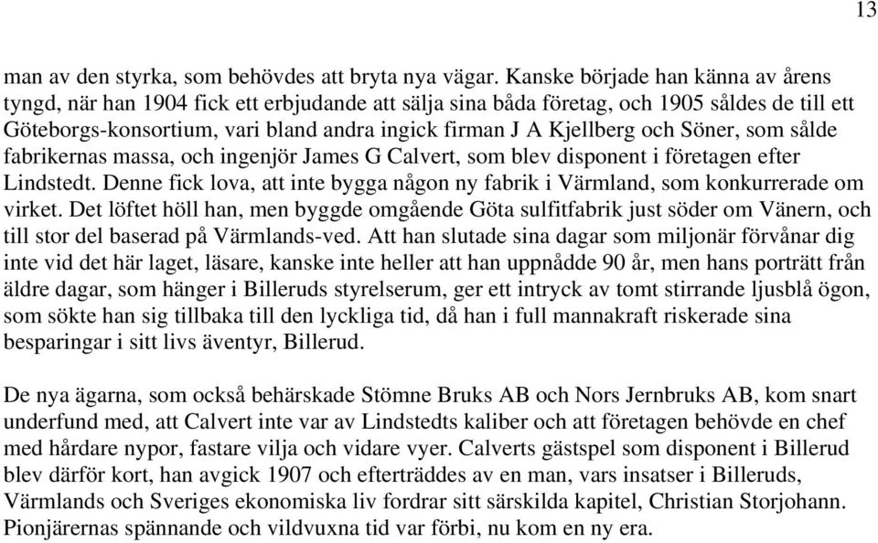 och Söner, som sålde fabrikernas massa, och ingenjör James G Calvert, som blev disponent i företagen efter Lindstedt.