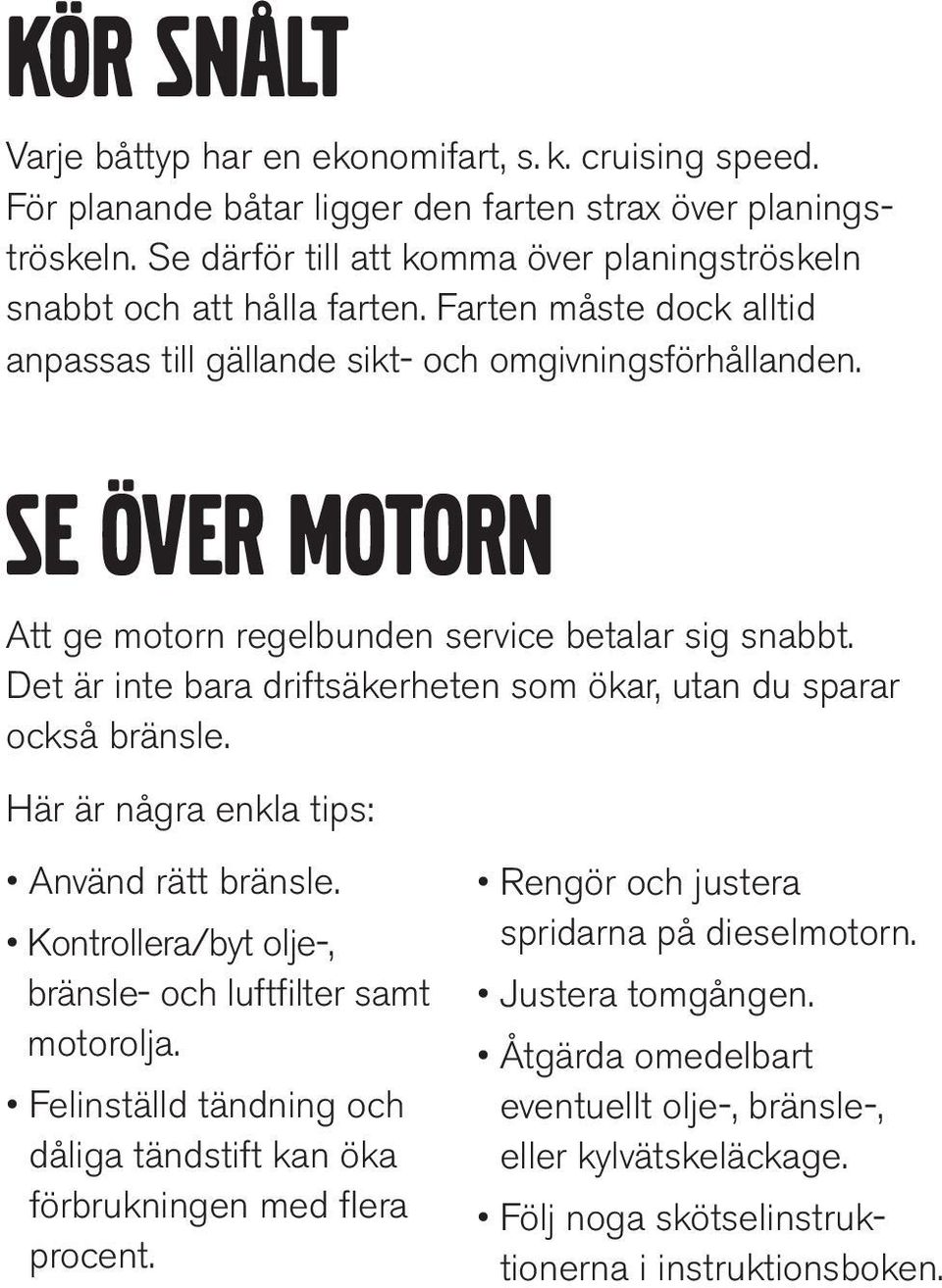 SE ÖVER MOTORN Att ge motorn regelbunden service betalar sig snabbt. Det är inte bara driftsäkerheten som ökar, utan du sparar också bränsle. Här är några enkla tips: Använd rätt bränsle.