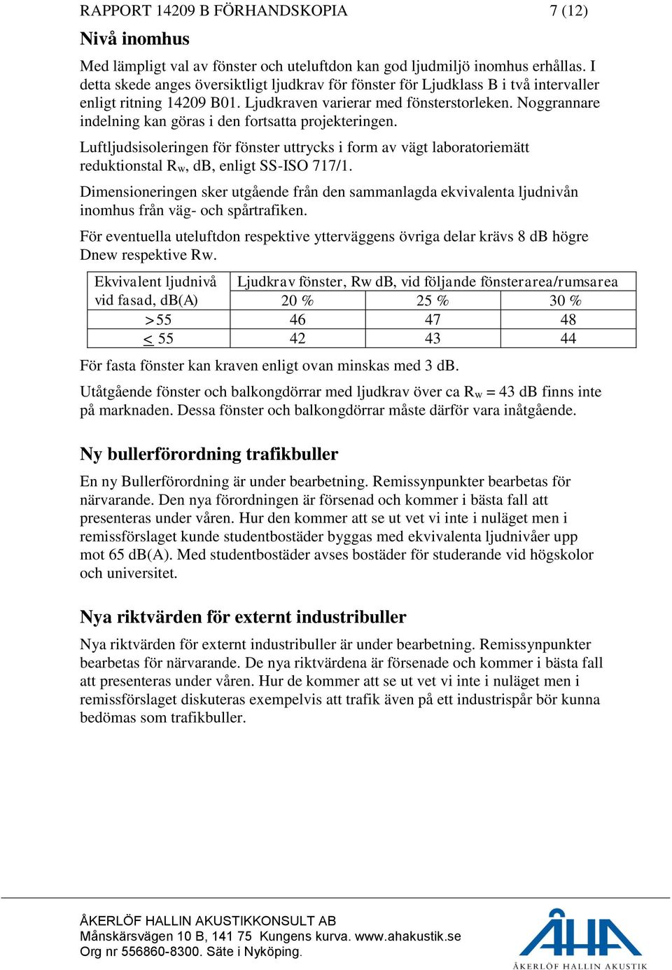 Noggrannare indelning kan göras i den fortsatta projekteringen. Luftljudsisoleringen för fönster uttrycks i form av vägt laboratoriemätt reduktionstal Rw, db, enligt SS-ISO 717/1.