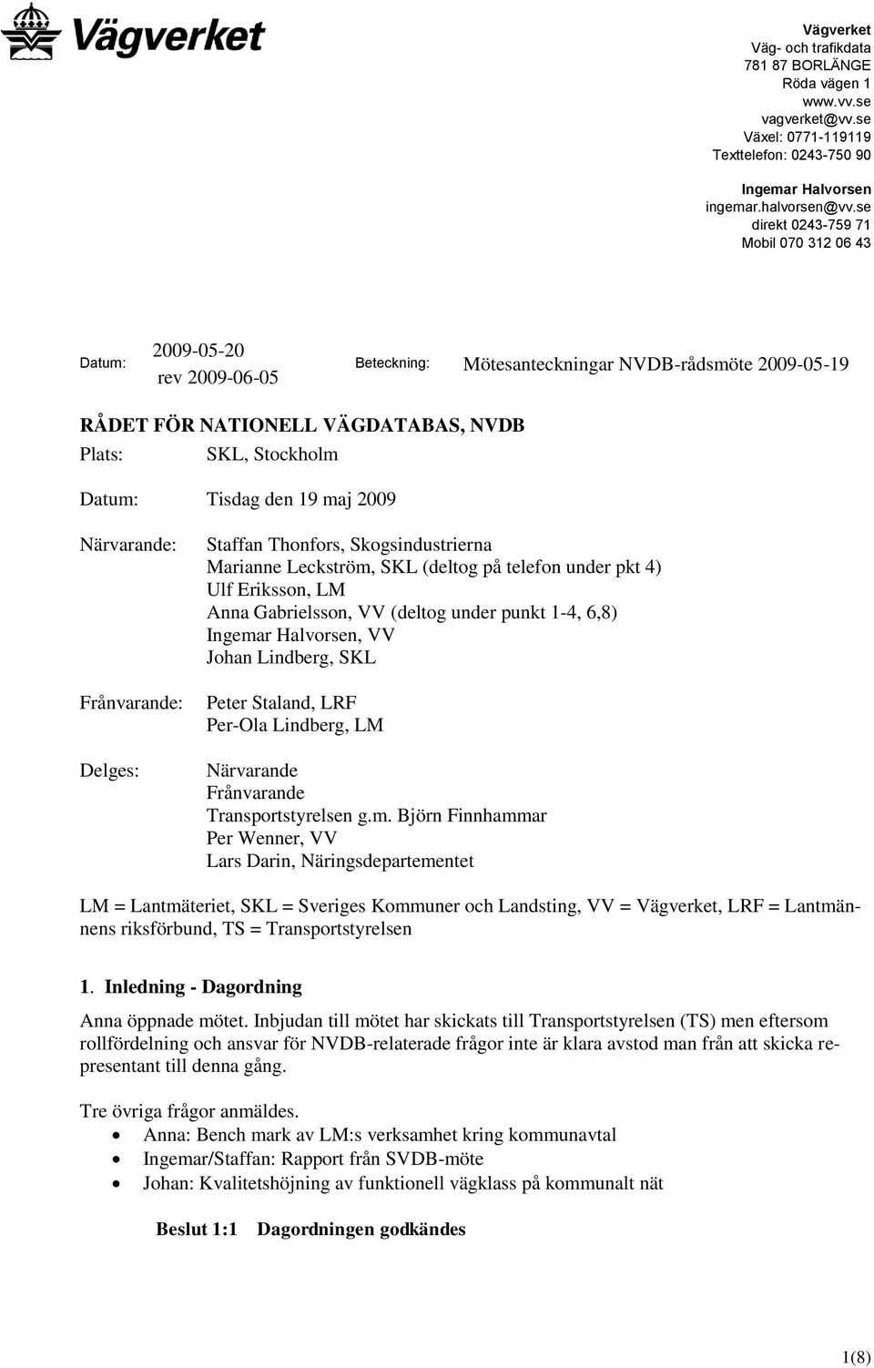 Tisdag den 19 maj 2009 Närvarande: Frånvarande: Delges: Staffan Thonfors, Skogsindustrierna Marianne Leckström, SKL (deltog på telefon under pkt 4) Ulf Eriksson, LM Anna Gabrielsson, VV (deltog under