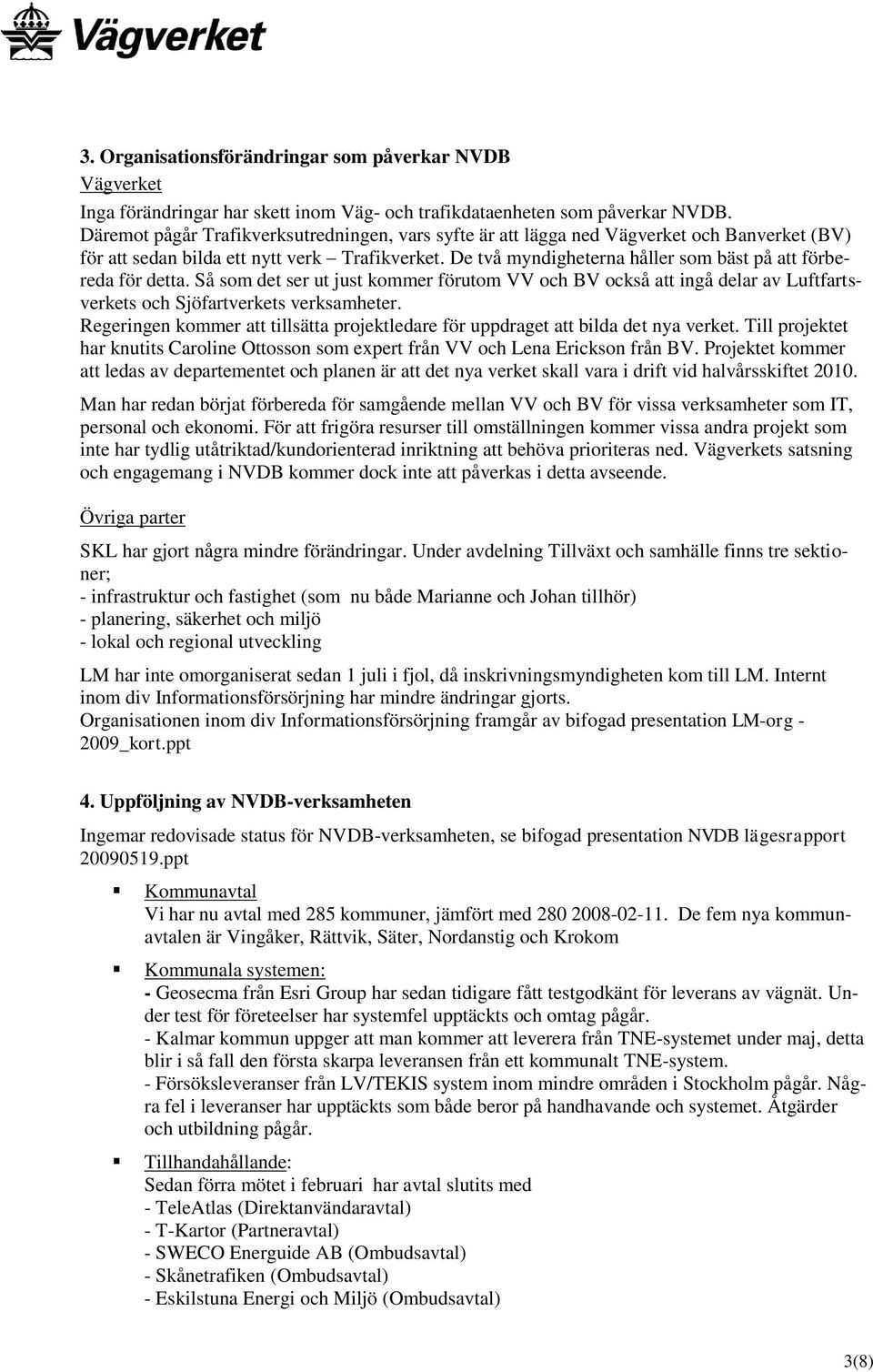 De två myndigheterna håller som bäst på att förbereda för detta. Så som det ser ut just kommer förutom VV och BV också att ingå delar av Luftfartsverkets och Sjöfartverkets verksamheter.