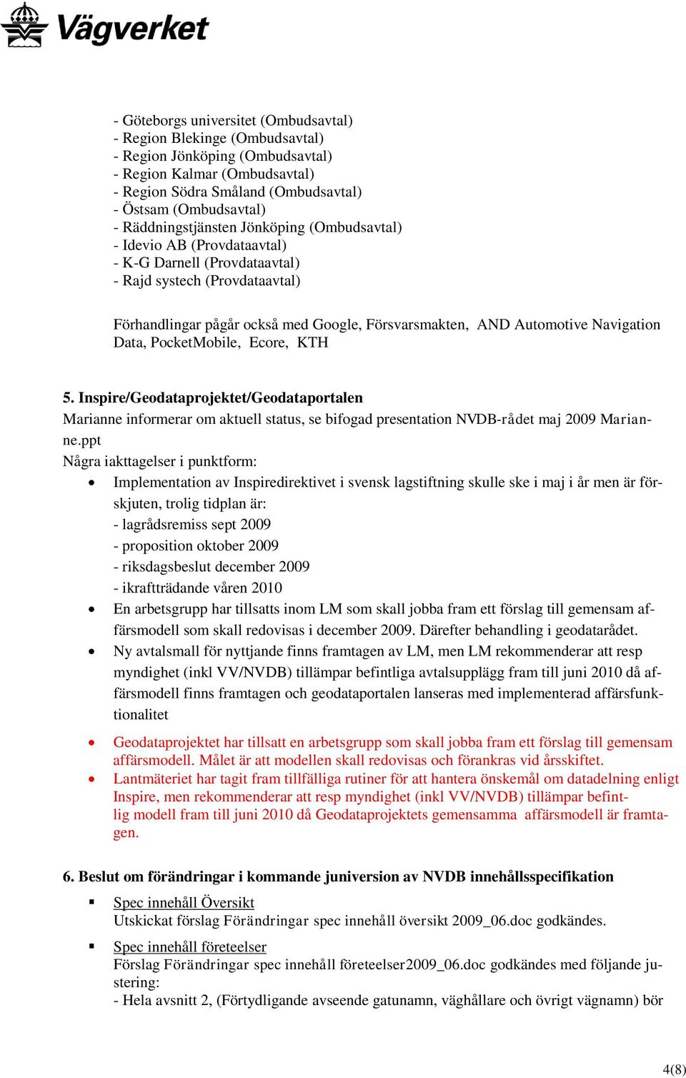 Navigation Data, PocketMobile, Ecore, KTH 5. Inspire/Geodataprojektet/Geodataportalen Marianne informerar om aktuell status, se bifogad presentation NVDB-rådet maj 2009 Marianne.