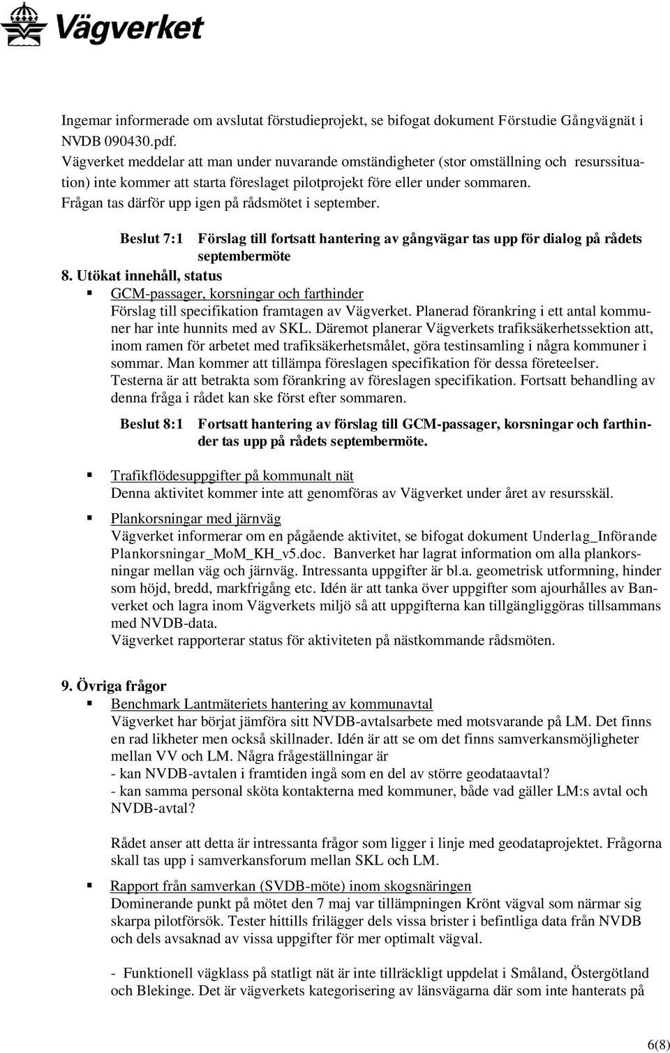 Frågan tas därför upp igen på rådsmötet i september. Beslut 7:1 Förslag till fortsatt hantering av gångvägar tas upp för dialog på rådets septembermöte 8.