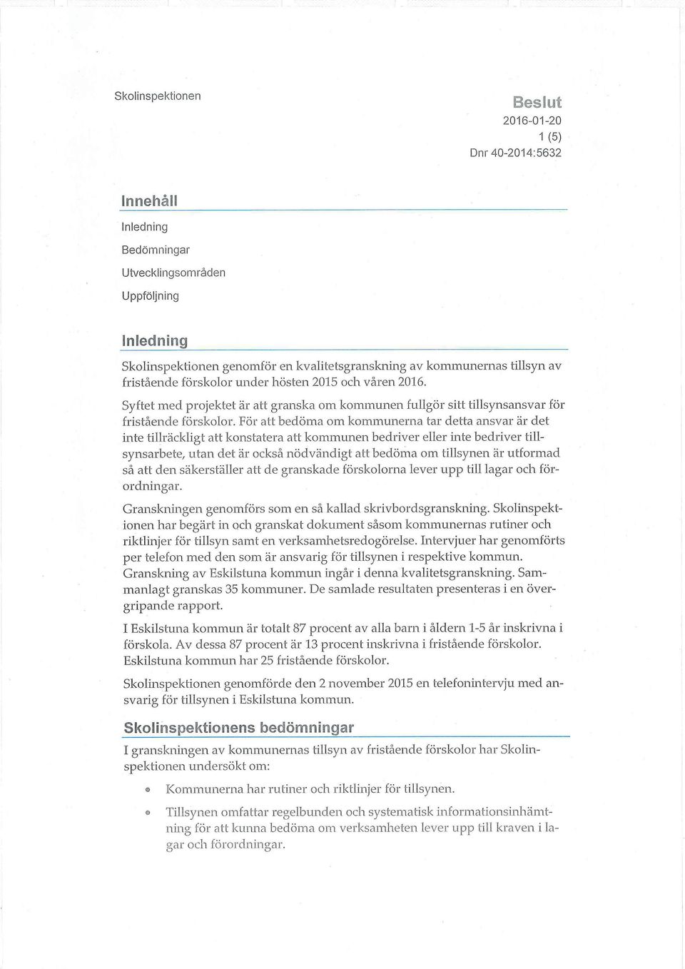 För att bedöma om kommunerna tar detta ansvar är det inte tillräckligt att konstatera att kommunen bedriver eller inte bedriver tillsynsarbete, utan det är också nödvändigt att bedöma om tillsynen är