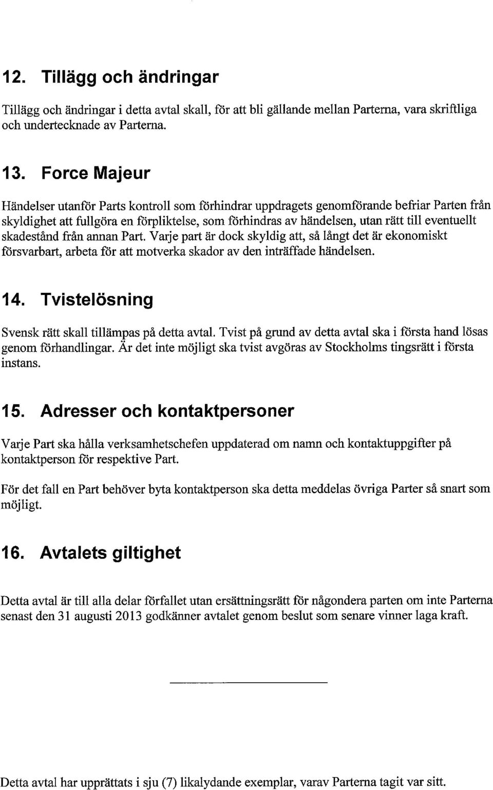 eventuellt skadestånd från annan Part. Varje part är dock skyldig att, så långt det är ekonomiskt försvarbart, arbeta för att motverka skador av den inträffade händelsen. 14.