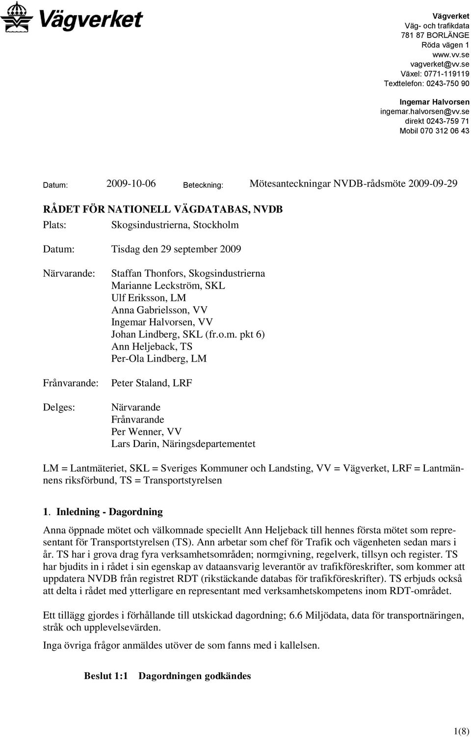Tisdag den 29 september 2009 Närvarande: Frånvarande: Delges: Staffan Thonfors, Skogsindustrierna Marianne Leckström, SKL Ulf Eriksson, LM Anna Gabrielsson, VV Ingemar Halvorsen, VV Johan Lindberg,