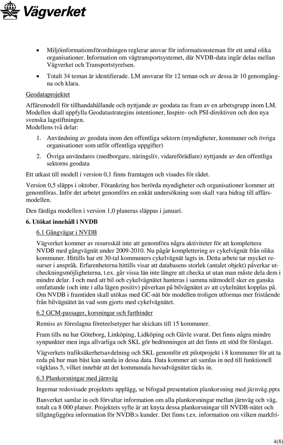 LM ansvarar för 12 teman och av dessa är 10 genomgångna och klara. Geodataprojektet Affärsmodell för tillhandahållande och nyttjande av geodata tas fram av en arbetsgrupp inom LM.