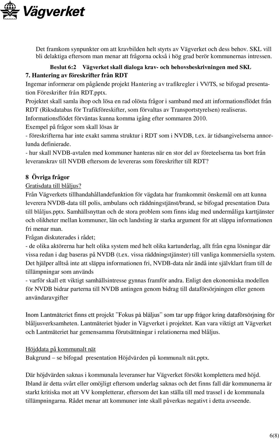 Hantering av föreskrifter från RDT Ingemar informerar om pågående projekt Hantering av trafikregler i VV/TS, se bifogad presentation Föreskrifter från RDT.pptx.