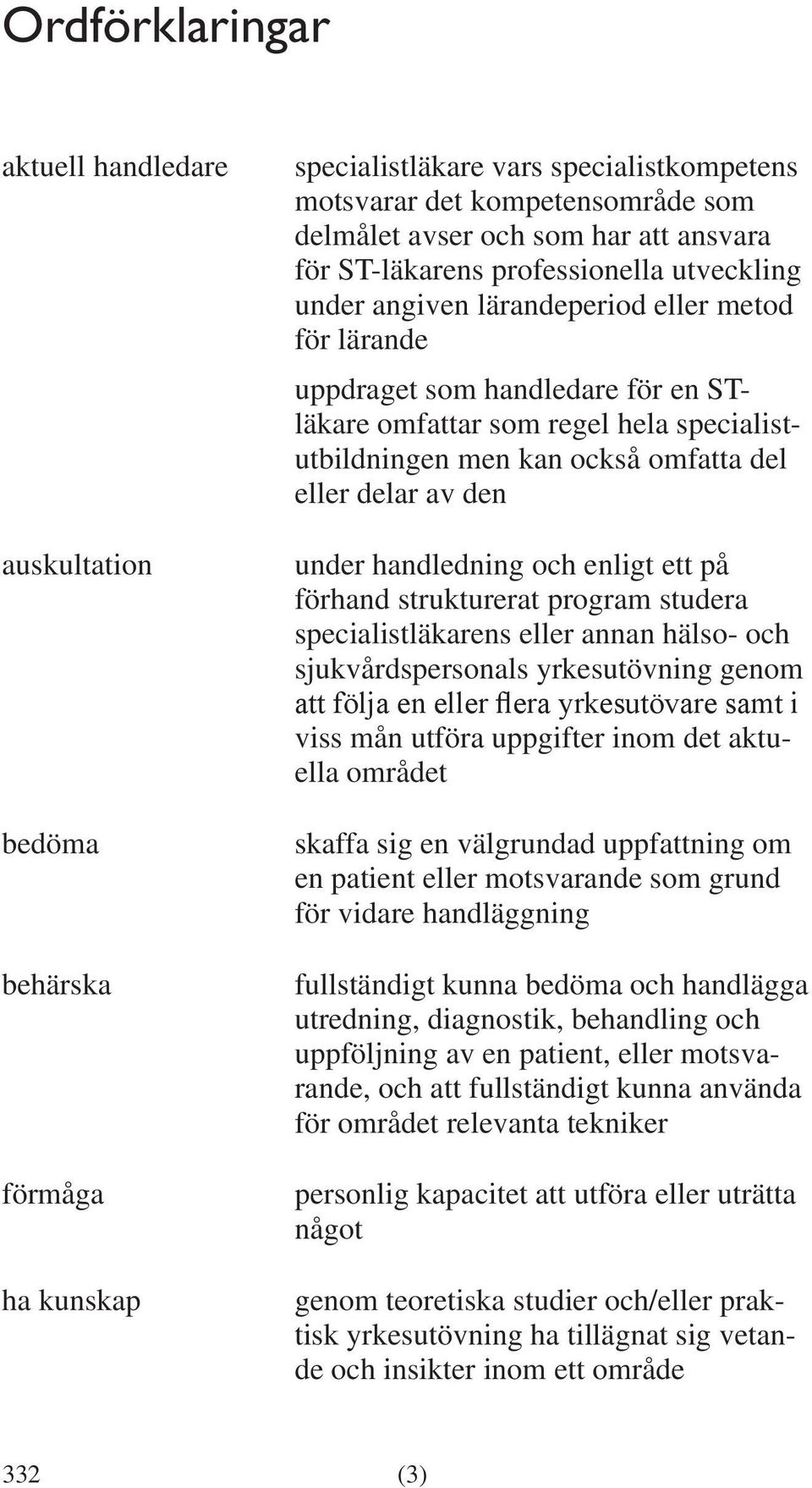 delar av den under handledning och enligt ett på förhand strukturerat program studera specialistläkarens eller annan hälso- och sjukvårdspersonals yrkesutövning genom att följa en eller flera