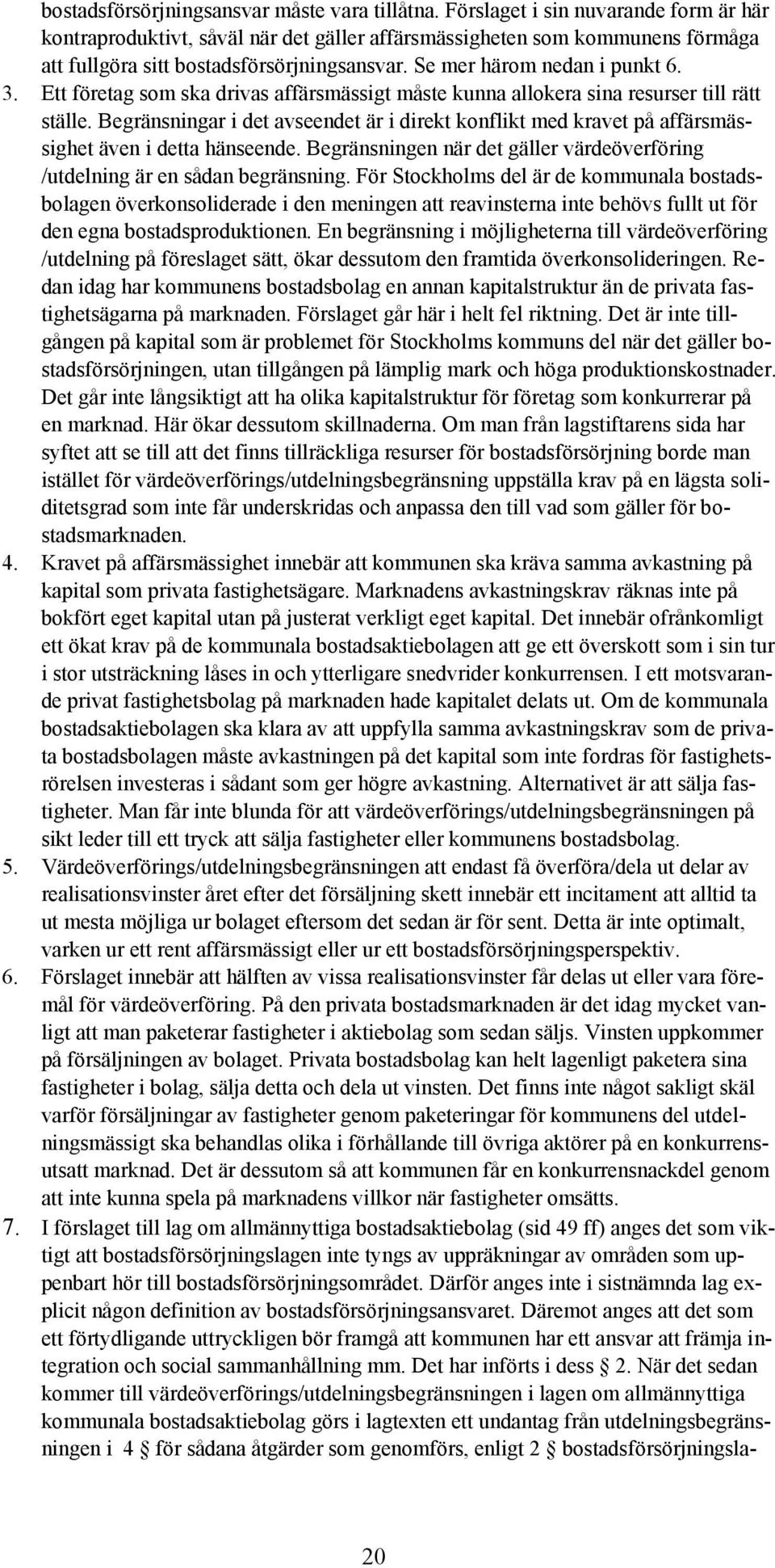 Ett företag som ska drivas affärsmässigt måste kunna allokera sina resurser till rätt ställe. Begränsningar i det avseendet är i direkt konflikt med kravet på affärsmässighet även i detta hänseende.