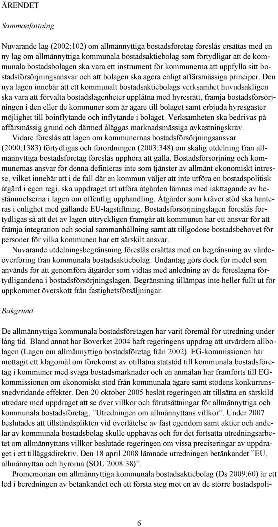Den nya lagen innebär att ett kommunalt bostadsaktiebolags verksamhet huvudsakligen ska vara att förvalta bostadslägenheter upplåtna med hyresrätt, främja bostadsförsörjningen i den eller de kommuner