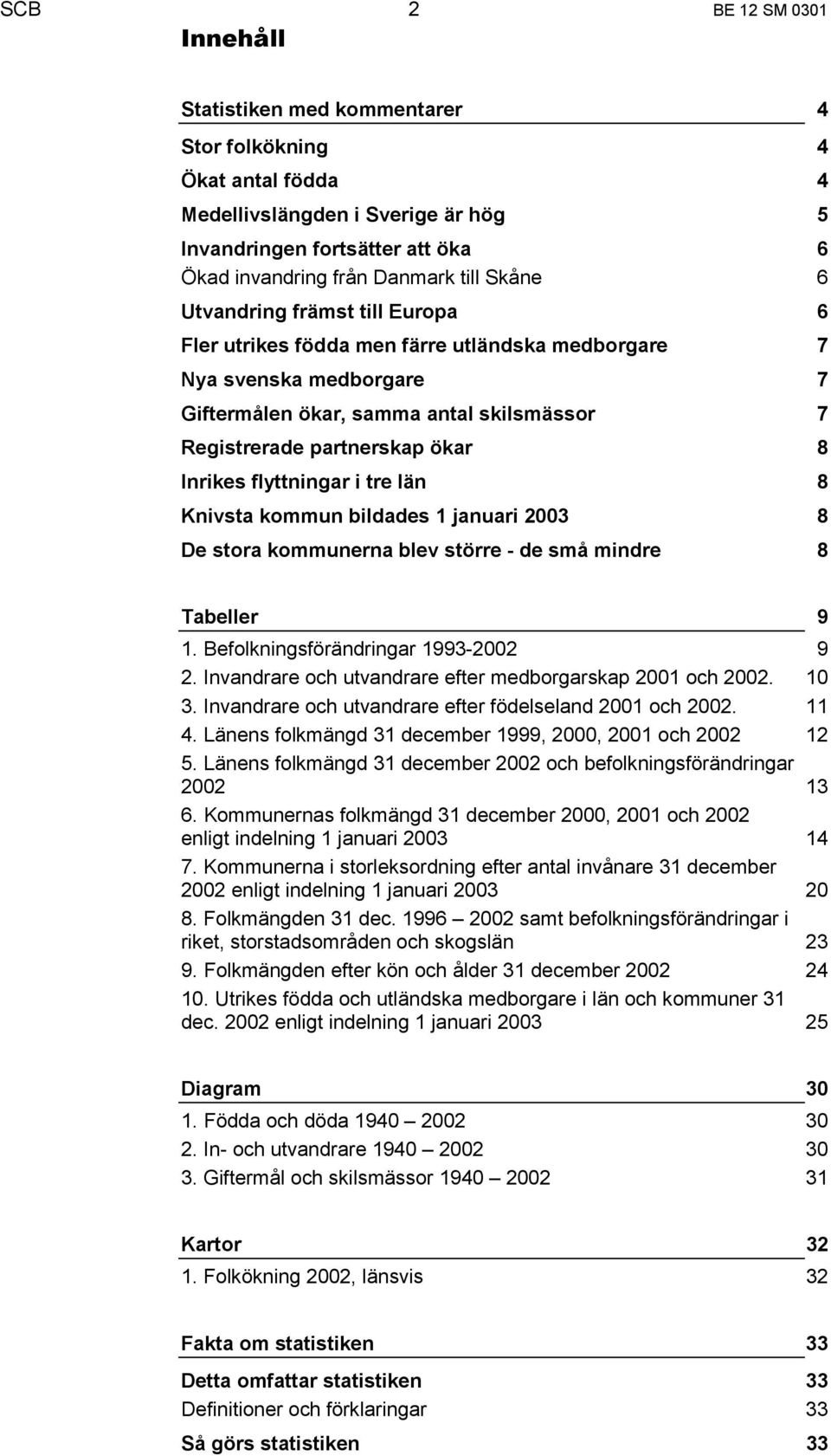 Inrikes flyttningar i tre län 8 Knivsta kommun bildades 1 januari 2003 8 De stora kommunerna blev större - de små mindre 8 Tabeller 9 1. Befolkningsförändringar 1993-2002 9 2.