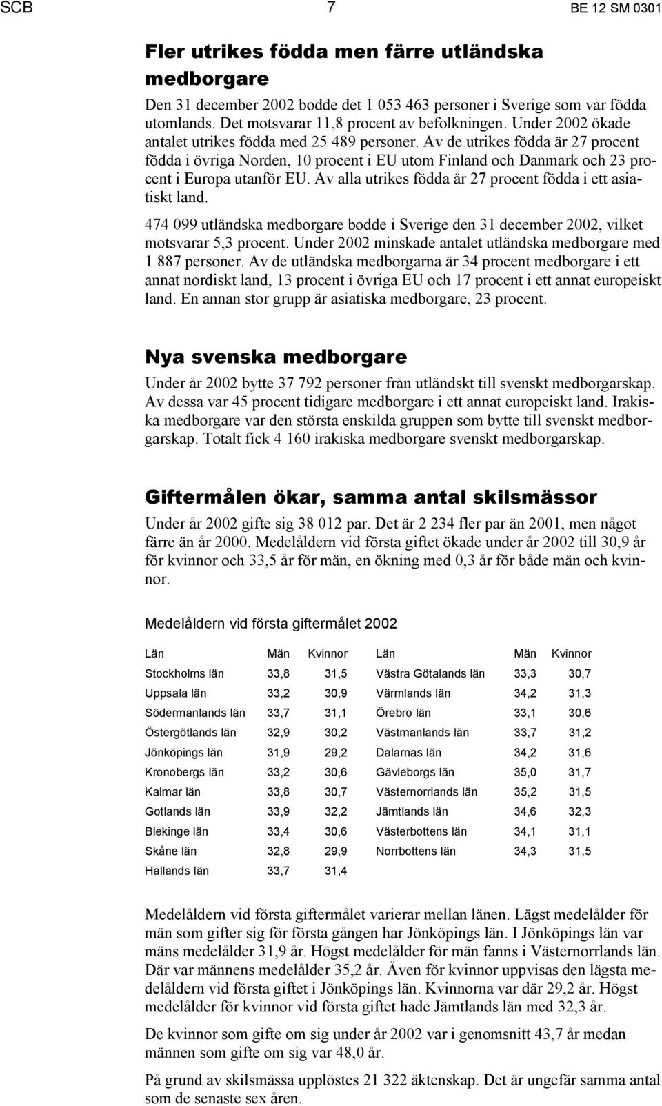 Av alla utrikes födda är 27 procent födda i ett asiatiskt land. 474 099 utländska medborgare bodde i Sverige den 31 december 2002, vilket motsvarar 5,3 procent.