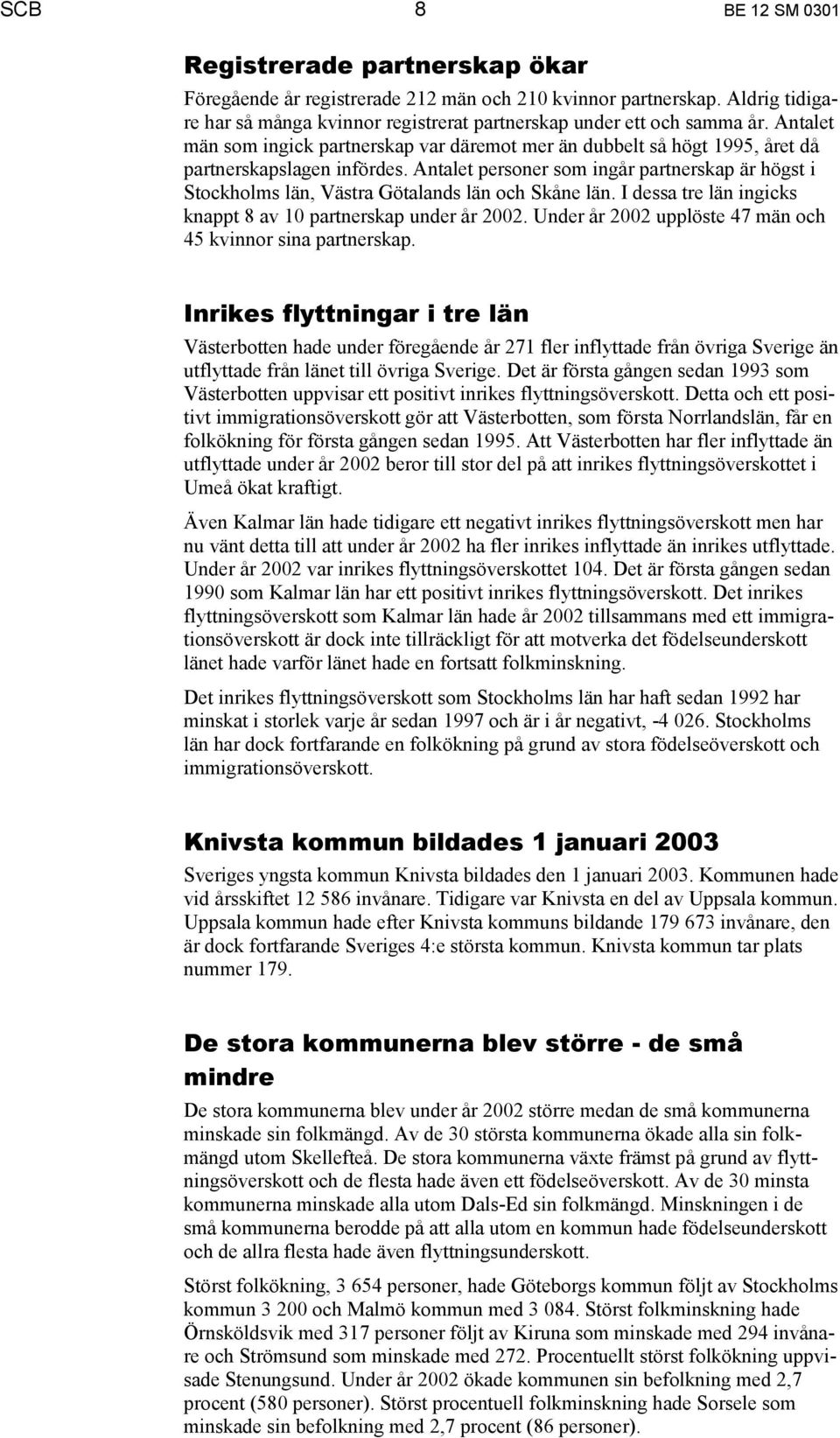 Antalet personer som ingår partnerskap är högst i Stockholms län, Västra Götalands län och Skåne län. I dessa tre län ingicks knappt 8 av 10 partnerskap under år 2002.