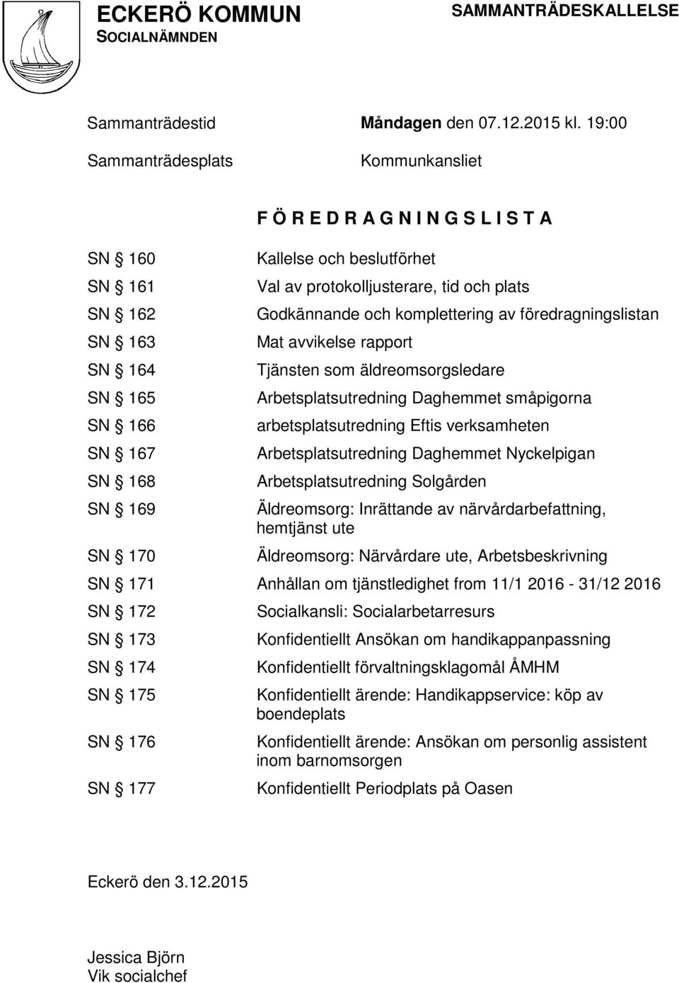 protokolljusterare, tid och plats Godkännande och komplettering av föredragningslistan Mat avvikelse rapport Tjänsten som äldreomsorgsledare Arbetsplatsutredning Daghemmet småpigorna