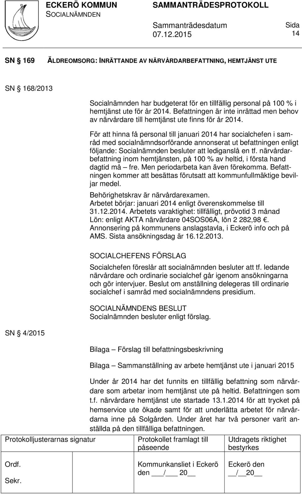 För att hinna få personal till januari 2014 har socialchefen i samråd med socialnämndsorförande annonserat ut befattningen enligt följande: Socialnämnden besluter att lediganslå en tf.