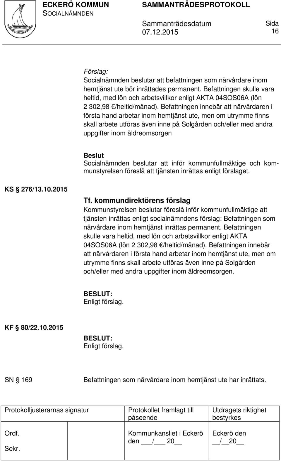 Befattningen innebär att närvårdaren i första hand arbetar inom hemtjänst ute, men om utrymme finns skall arbete utföras även inne på Solgården och/eller med andra uppgifter inom äldreomsorgen Beslut