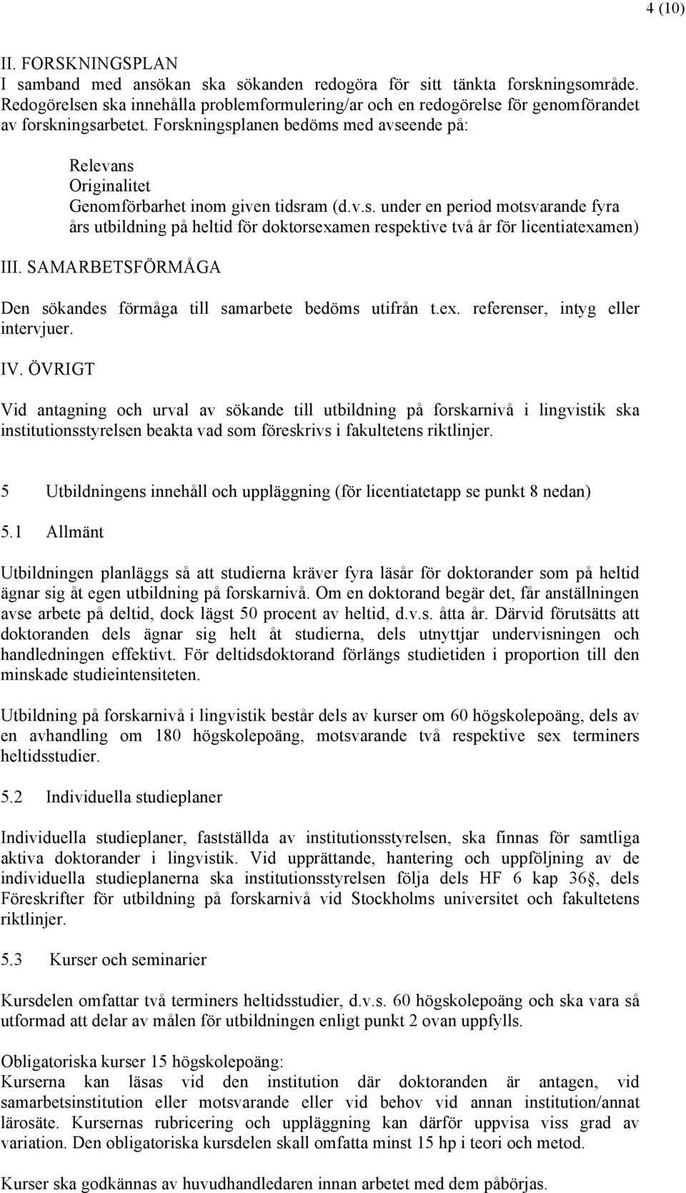 Forskningsplanen bedöms med avseende på: Relevans Originalitet Genomförbarhet inom given tidsram (d.v.s. under en period motsvarande fyra års utbildning på heltid för doktorsexamen respektive två år för licentiatexamen) III.