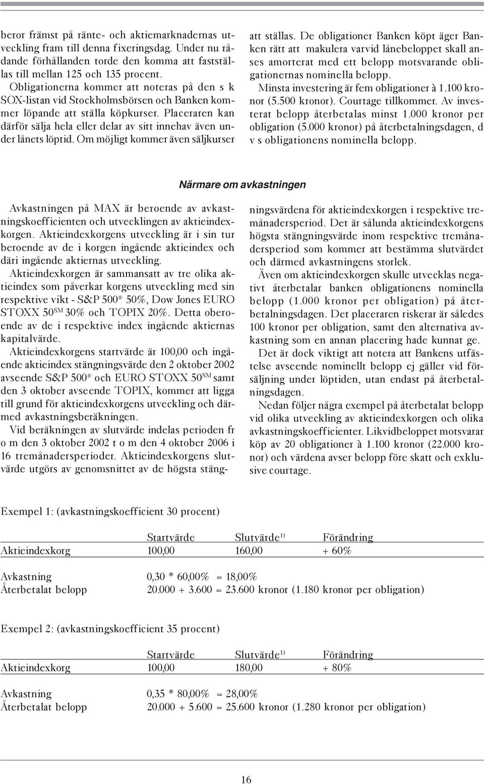 Placeraren kan därför sälja hela eller delar av sitt innehav även under lånets löptid. Om möjligt kommer även säljkurser att ställas.