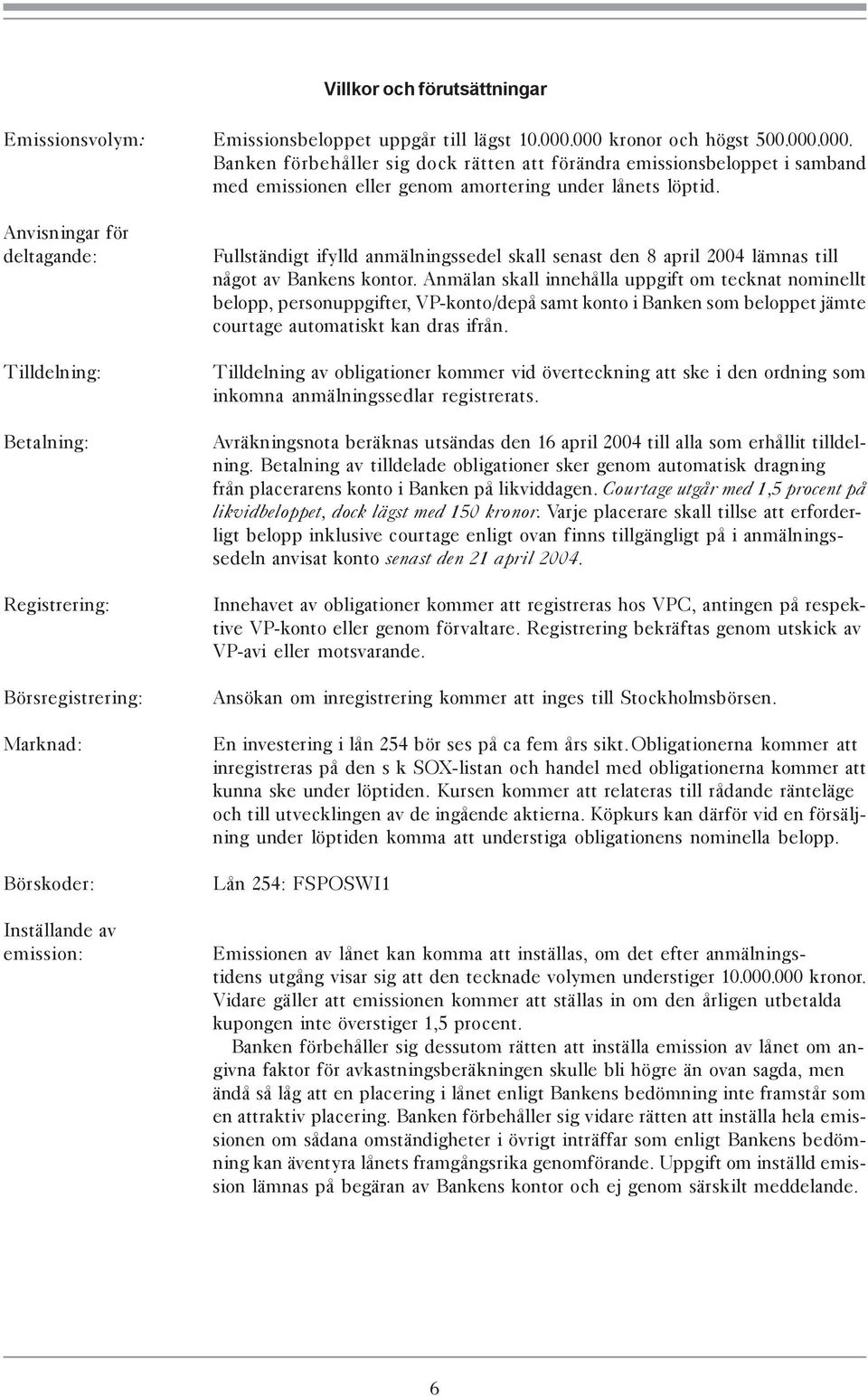 Anvisningar för deltagande: Tilldelning: Betalning: Registrering: Börsregistrering: Marknad: Börskoder: Inställande av emission: Fullständigt ifylld anmälningssedel skall senast den 8 april 2004