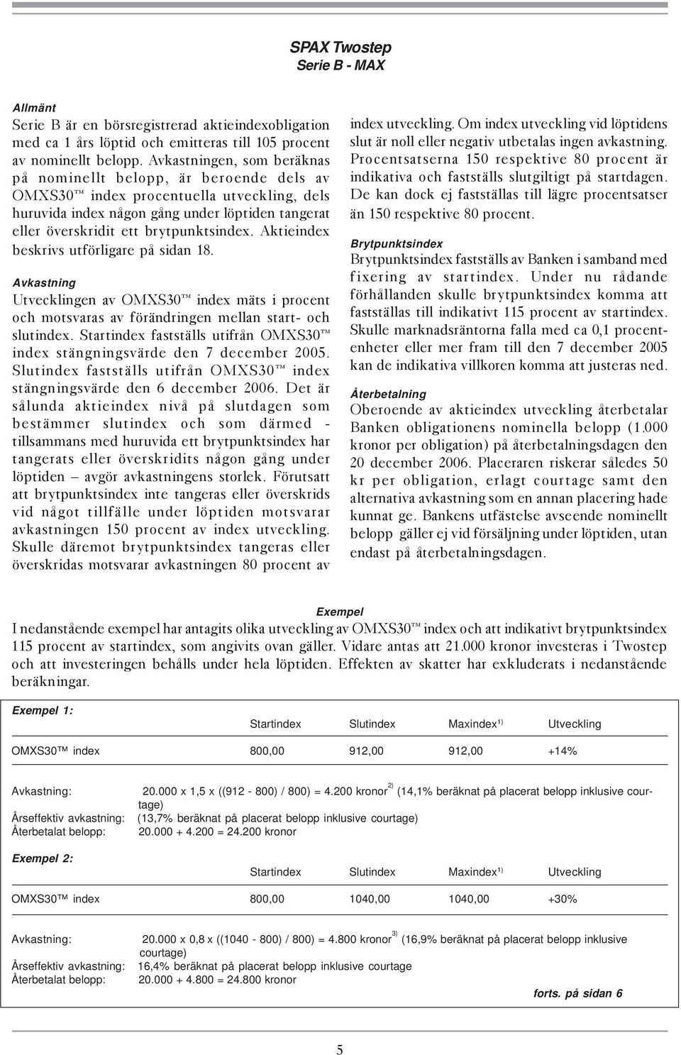Aktieindex beskrivs utförligare på sidan 18. Avkastning Utvecklingen av OMXS30 index mäts i procent och motsvaras av förändringen mellan start- och slutindex.