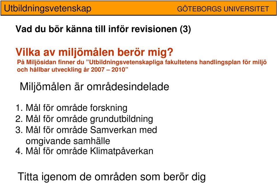 utveckling år 2007 2010 Miljömålen är områdesindelade 1. Mål för område forskning 2.