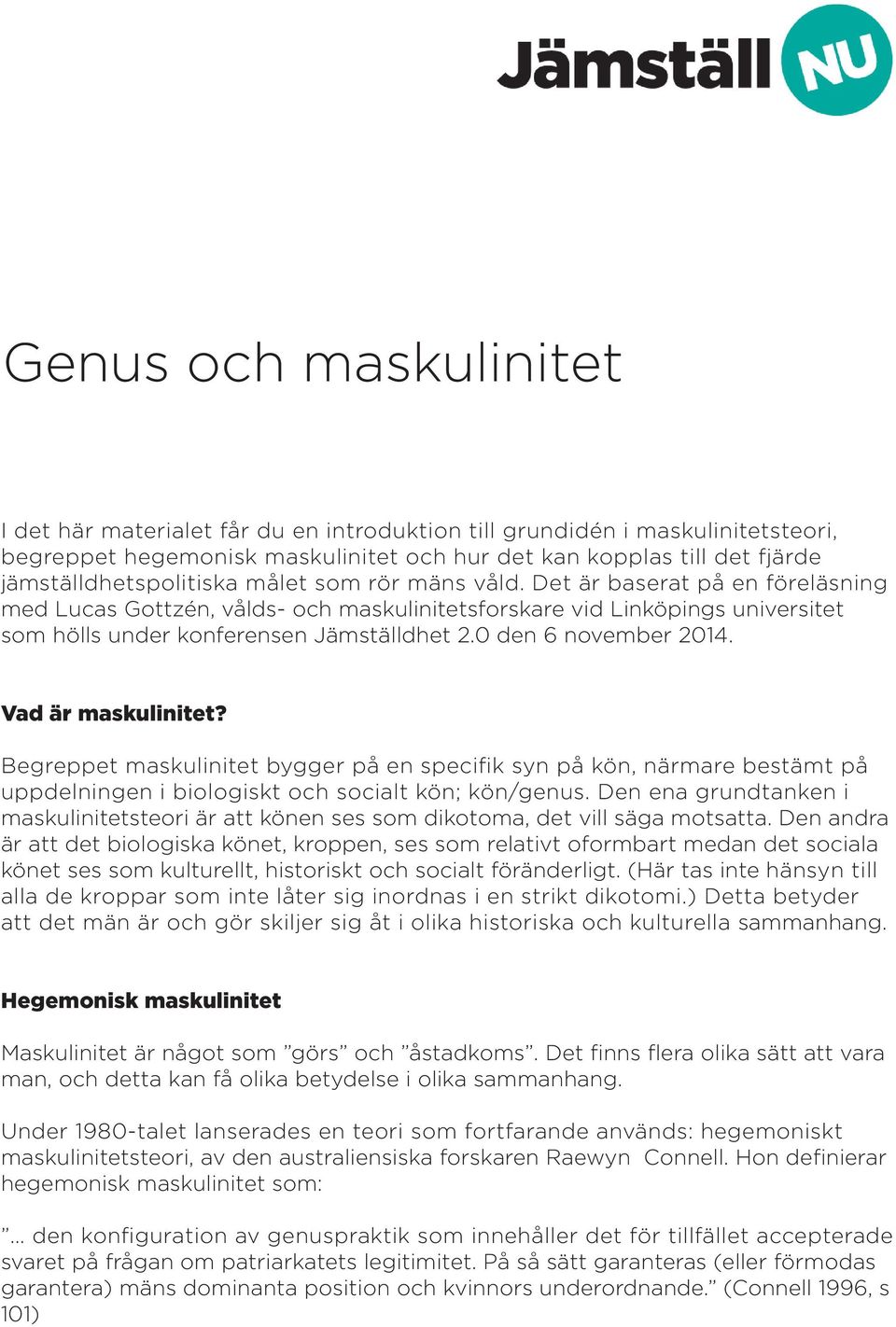 Det är baserat på en föreläsning med Lucas Gottzén, vålds- och maskulinitetsforskare vid Linköpings universitet som hölls under konferensen Jämställdhet 2.0 den 6 november 2014. Vad är maskulinitet?