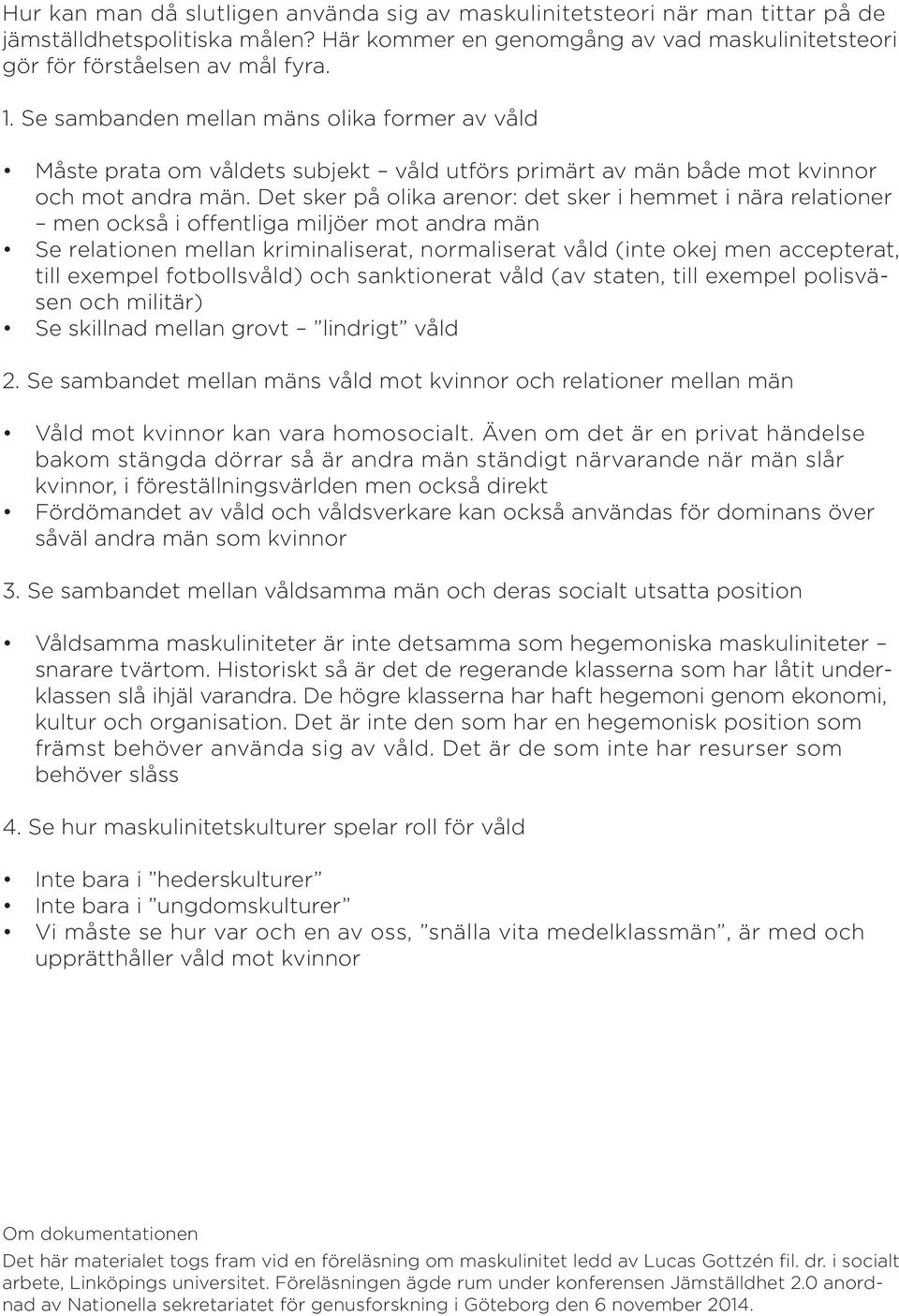 Det sker på olika arenor: det sker i hemmet i nära relationer men också i offentliga miljöer mot andra män Se relationen mellan kriminaliserat, normaliserat våld (inte okej men accepterat, till