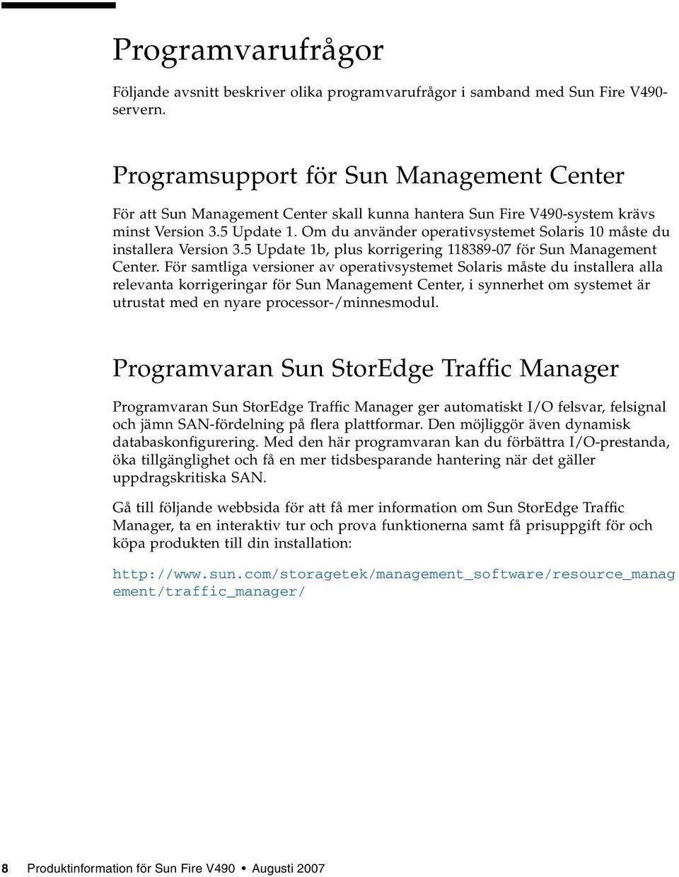 Om du använder operativsystemet Solaris 10 måste du installera Version 3.5 Update 1b, plus korrigering 118389-07 för Sun Management Center.