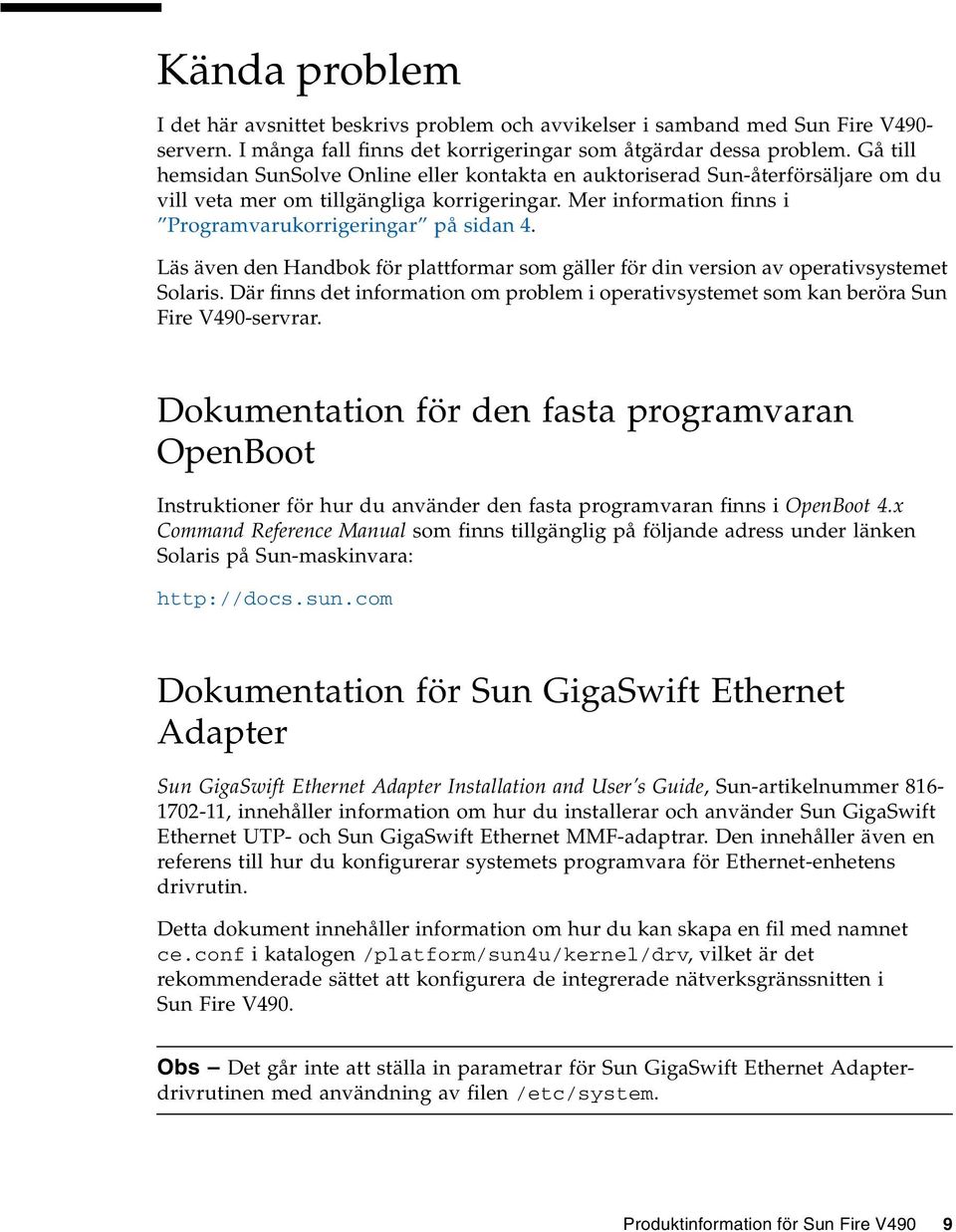 Läs även den Handbok för plattformar som gäller för din version av operativsystemet Solaris. Där finns det information om problem i operativsystemet som kan beröra Sun Fire V490-servrar.