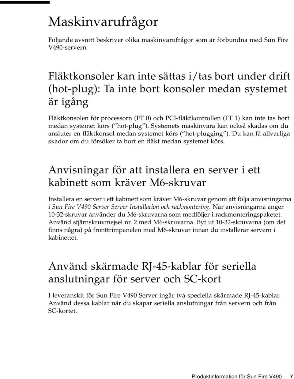 medan systemet körs ( hot-plug ). Systemets maskinvara kan också skadas om du ansluter en fläktkonsol medan systemet körs ( hot-plugging ).