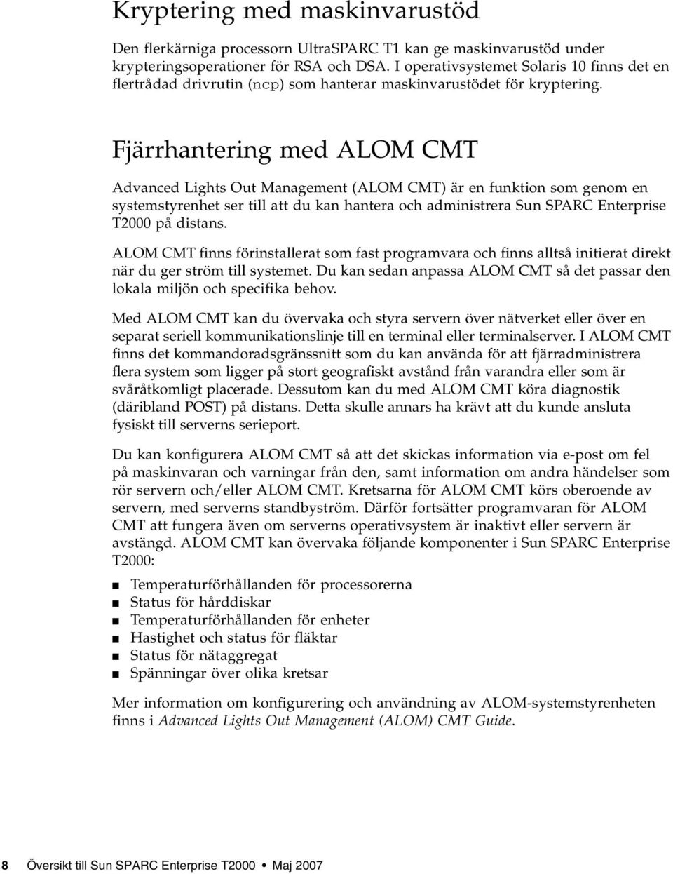 Fjärrhantering med ALOM CMT Advanced Lights Out Management (ALOM CMT) är en funktion som genom en systemstyrenhet ser till att du kan hantera och administrera Sun SPARC Enterprise T2000 på distans.