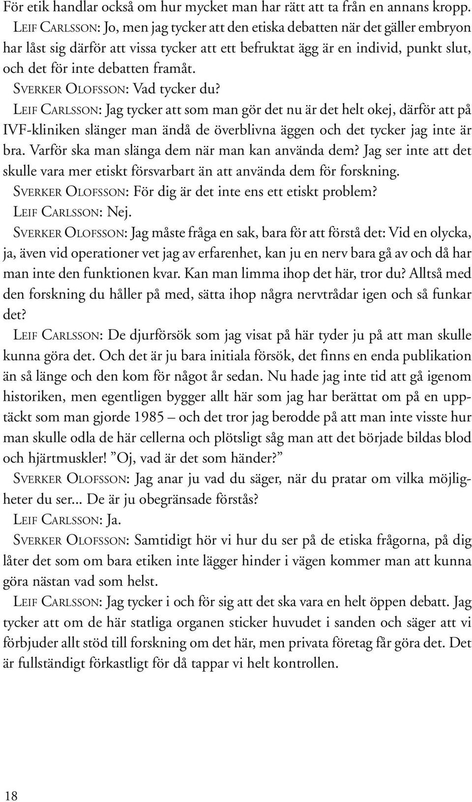 SVERKER OLOFSSON: Vad tycker du? LEIF CARLSSON: Jag tycker att som man gör det nu är det helt okej, därför att på IVF-kliniken slänger man ändå de överblivna äggen och det tycker jag inte är bra.