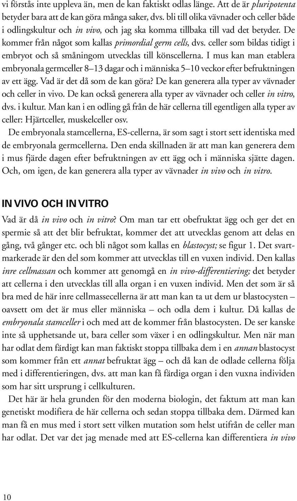 celler som bildas tidigt i embryot och så småningom utvecklas till könscellerna. I mus kan man etablera embryonala germceller 8 13 dagar och i människa 5 10 veckor efter befruktningen av ett ägg.