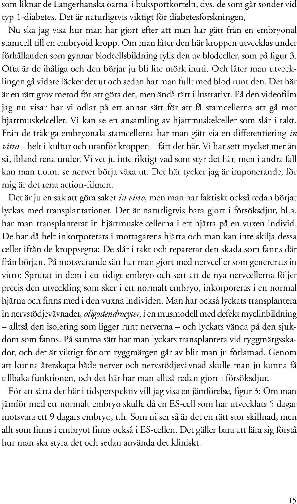 Om man låter den här kroppen utvecklas under förhållanden som gynnar blodcellsbildning fylls den av blodceller, som på figur 3. Ofta är de ihåliga och den börjar ju bli lite mörk inuti.