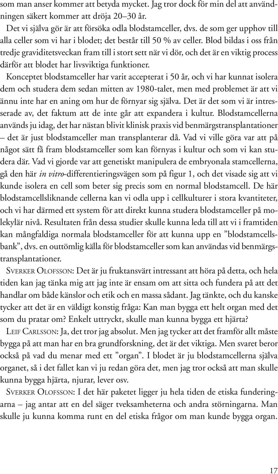 Blod bildas i oss från tredje graviditetsveckan fram till i stort sett när vi dör, och det är en viktig process därför att blodet har livsviktiga funktioner.