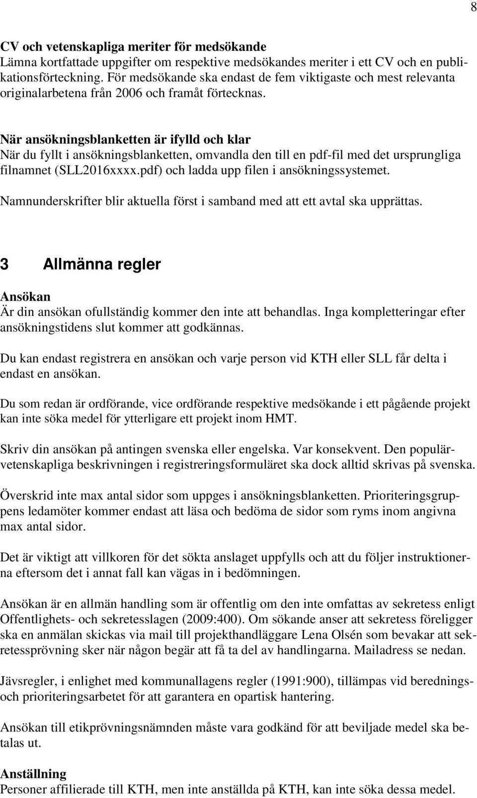 När ansökningsblanketten är ifylld och klar När du fyllt i ansökningsblanketten, omvandla den till en pdf-fil med det ursprungliga filnamnet (SLL2016xxxx.pdf) och ladda upp filen i ansökningssystemet.