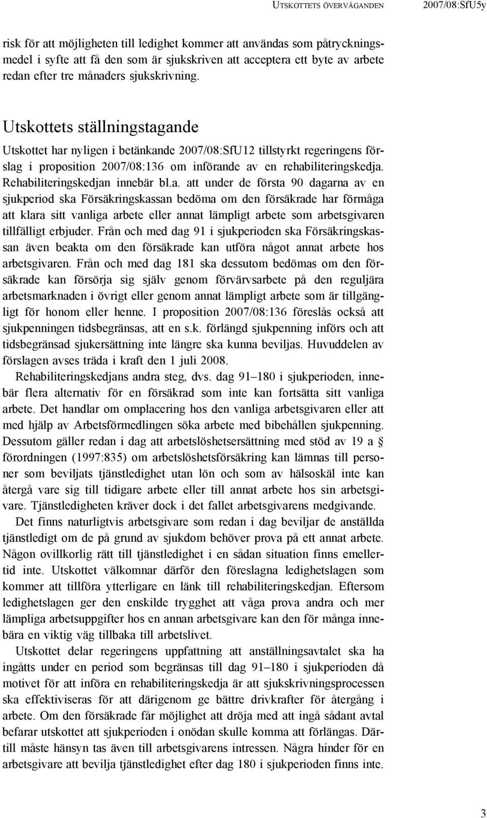 Utskottets ställningstagande Utskottet har nyligen i betänkande 2007/08:SfU12 tillstyrkt regeringens förslag i proposition 2007/08:136 om införande av en rehabiliteringskedja.