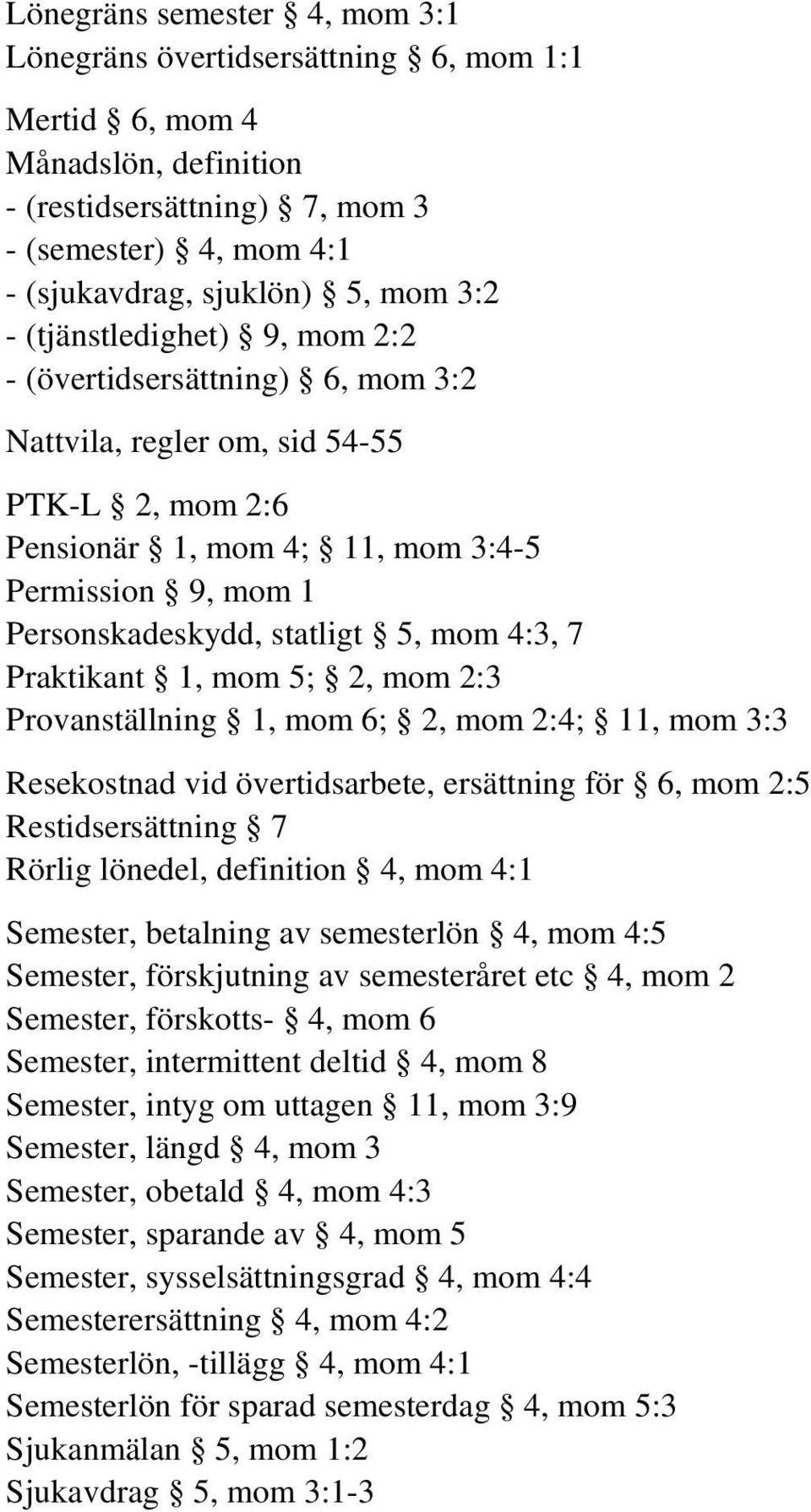 4:3, 7 Praktikant 1, mom 5; 2, mom 2:3 Provanställning 1, mom 6; 2, mom 2:4; 11, mom 3:3 Resekostnad vid övertidsarbete, ersättning för 6, mom 2:5 Restidsersättning 7 Rörlig lönedel, definition 4,