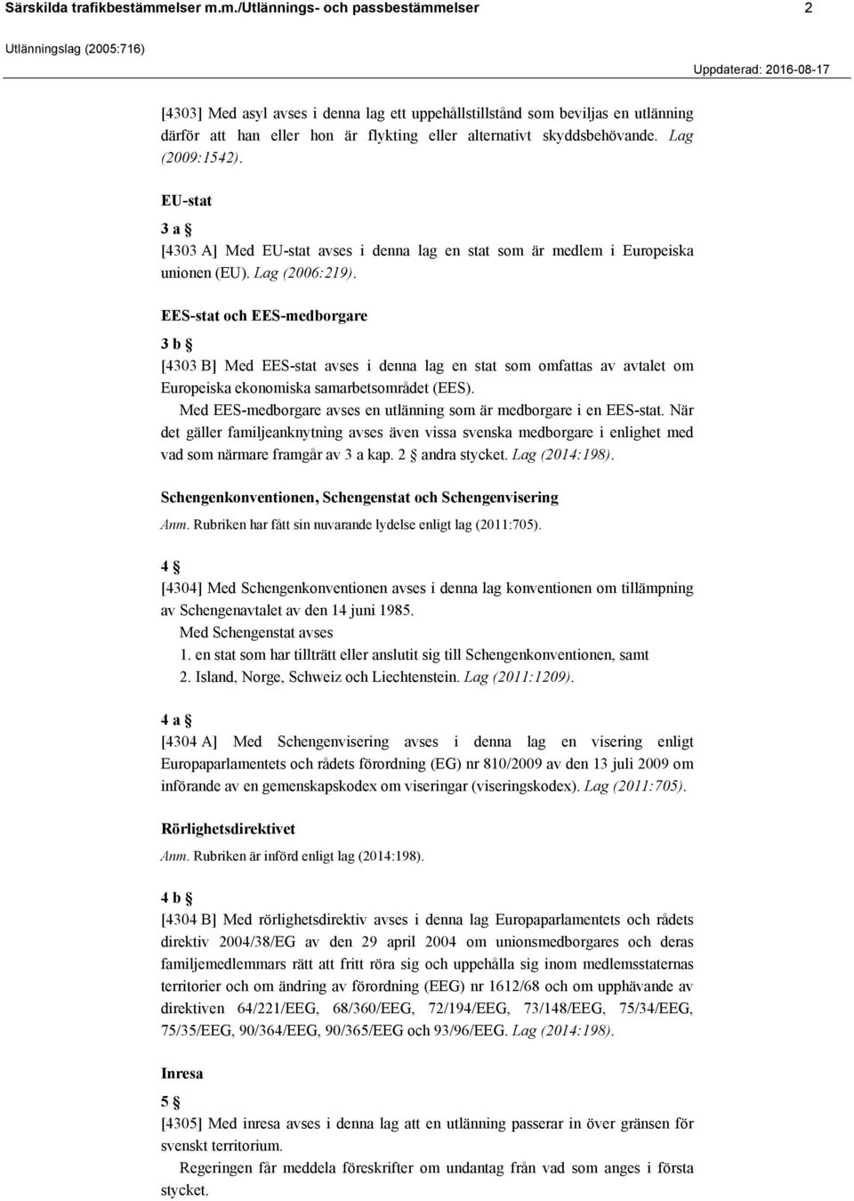 Lag (2009:1542). EU-stat 3 a [4303 A] Med EU-stat avses i denna lag en stat som är medlem i Europeiska unionen (EU). Lag (2006:219).