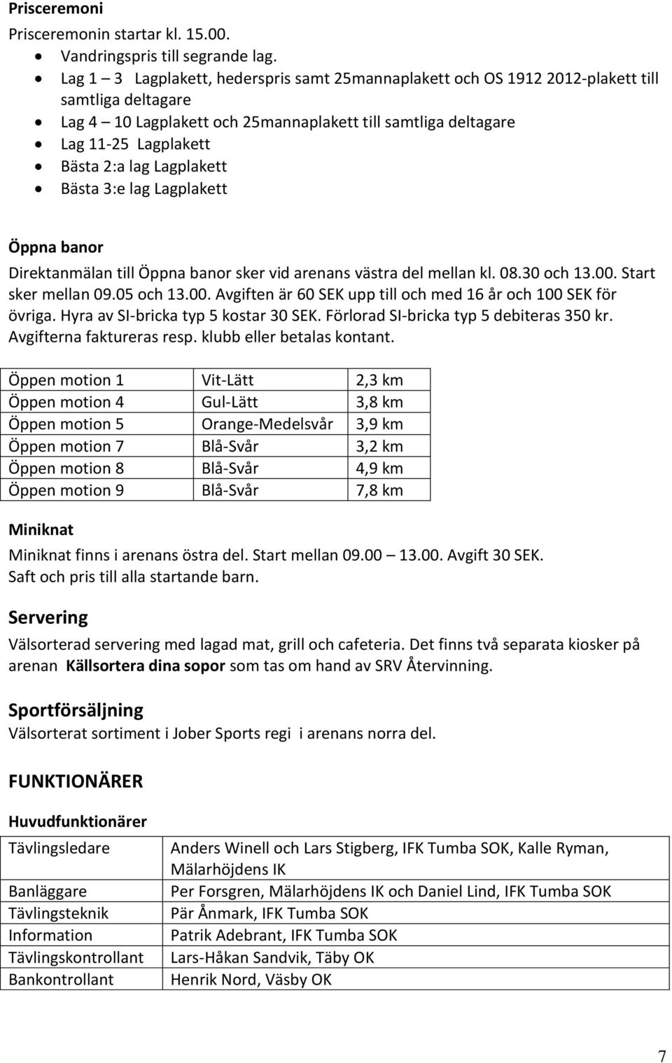 Lagplakett Bästa 3:e lag Lagplakett Öppna banor Direktanmälan till Öppna banor sker vid arenans västra del mellan kl. 08.30 och 13.00. Start sker mellan 09.05 och 13.00. Avgiften är 60 SEK upp till och med 16 år och 100 SEK för övriga.