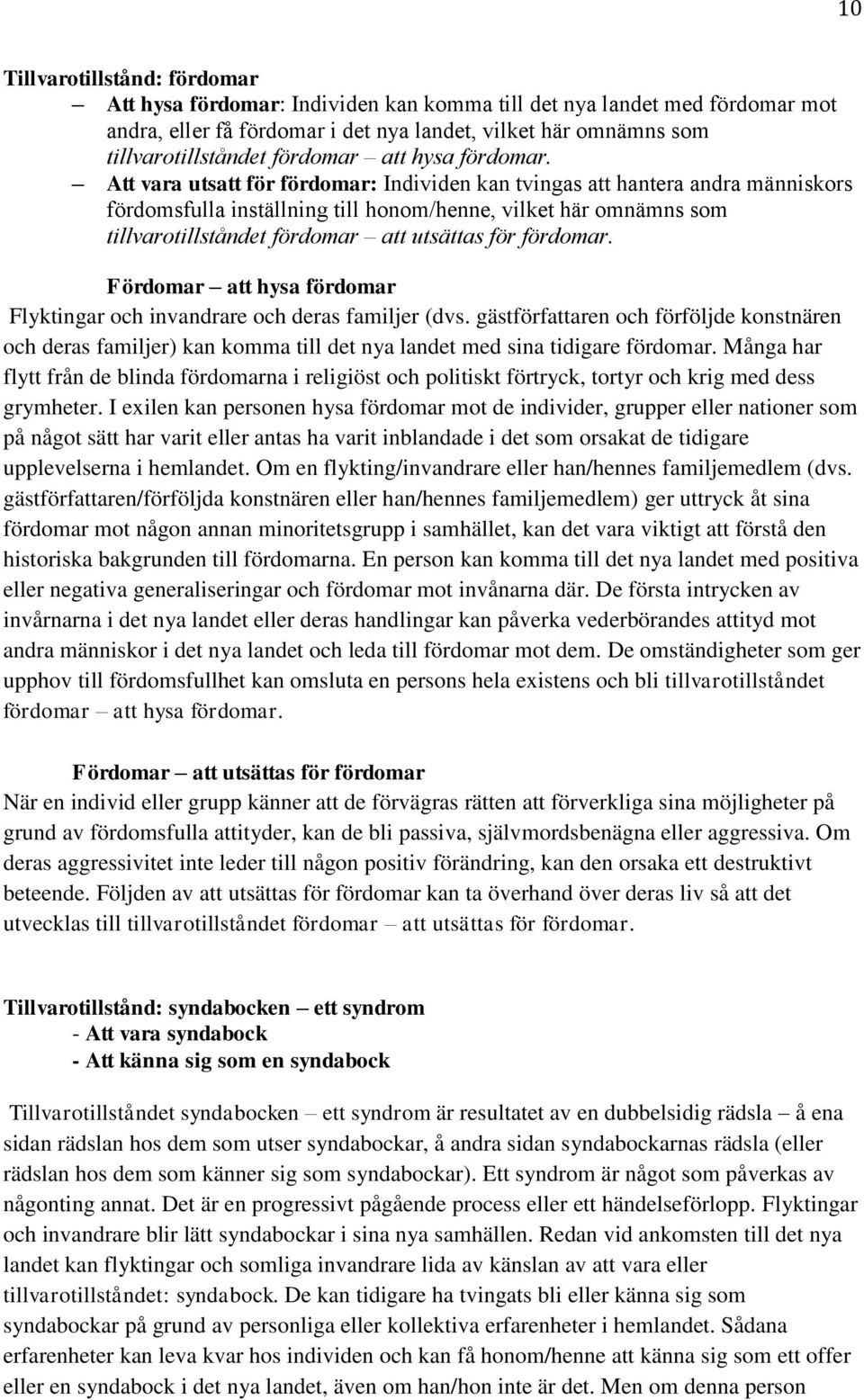 Att vara utsatt för fördomar: Individen kan tvingas att hantera andra människors fördomsfulla inställning till honom/henne, vilket här omnämns som tillvarotillståndet fördomar att utsättas för