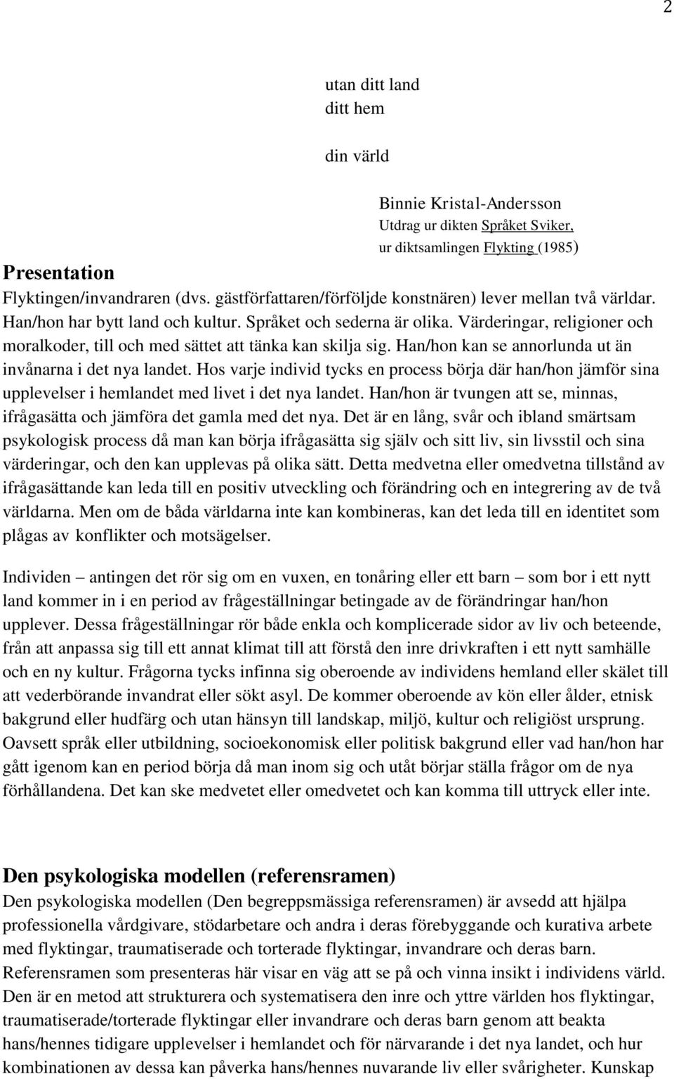 Värderingar, religioner och moralkoder, till och med sättet att tänka kan skilja sig. Han/hon kan se annorlunda ut än invånarna i det nya landet.