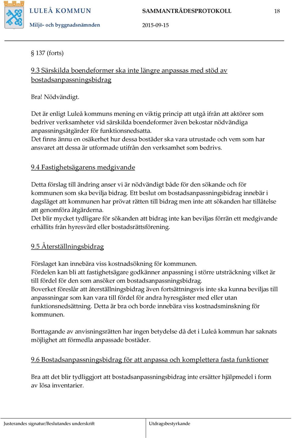 Det finns ännu en osäkerhet hur dessa bostäder ska vara utrustade och vem som har ansvaret att dessa är utformade utifrån den verksamhet som bedrivs. 9.