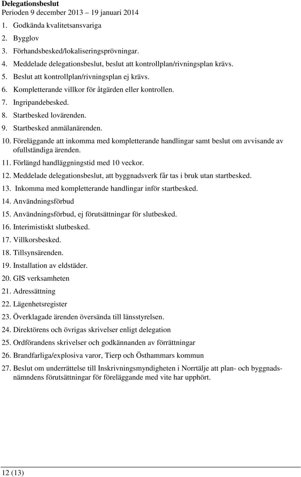 8. Startbesked lovärenden. 9. Startbesked anmälanärenden. 10. Föreläggande att inkomma med kompletterande handlingar samt beslut om avvisande av ofullständiga ärenden. 11.