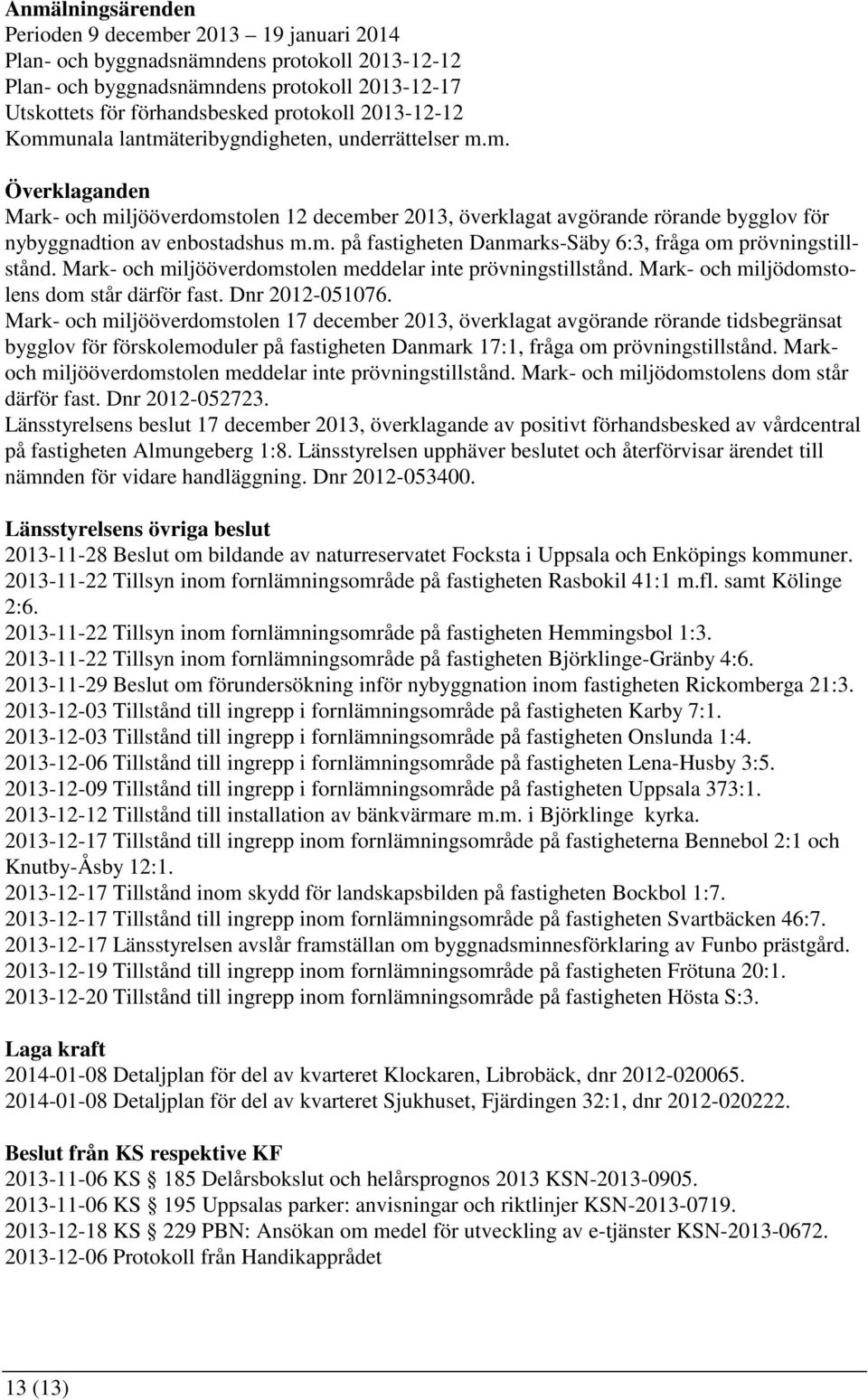 m. på fastigheten Danmarks-Säby 6:3, fråga om prövningstillstånd. Mark- och miljööverdomstolen meddelar inte prövningstillstånd. Mark- och miljödomstolens dom står därför fast. Dnr 2012-051076.