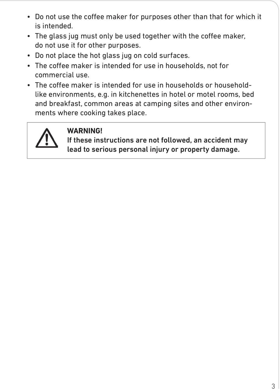 The coffee maker is intended for use in households, not for commercial use. The coffee maker is intended for use in households or householdlike environments, e.g.