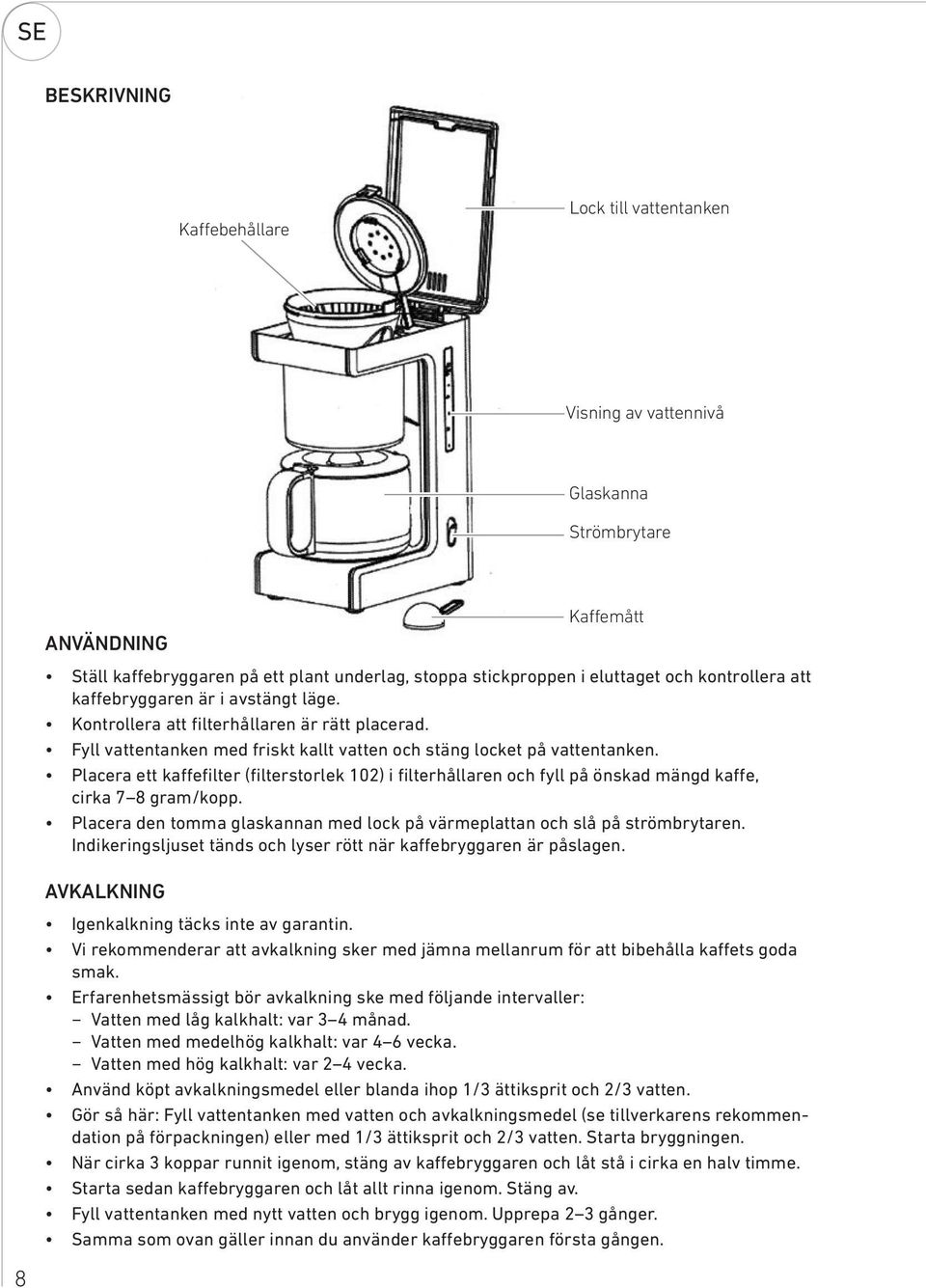 Placera ett kaffefilter (filterstorlek 102) i filterhållaren och fyll på önskad mängd kaffe, cirka 7 8 gram/kopp. Placera den tomma glaskannan med lock på värmeplattan och slå på strömbrytaren.