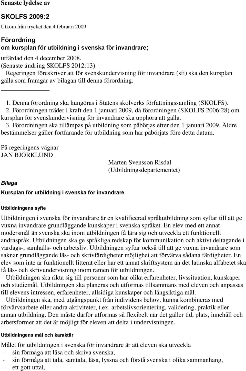 (SKOLFS) 2 Förordningen träder i kraft den 1 januari 2009, då förordningen (SKOLFS 2006:28) om kursplan för svenskundervisning för invandrare ska upphöra gälla 3 Förordningen ska ämpas på utbildning